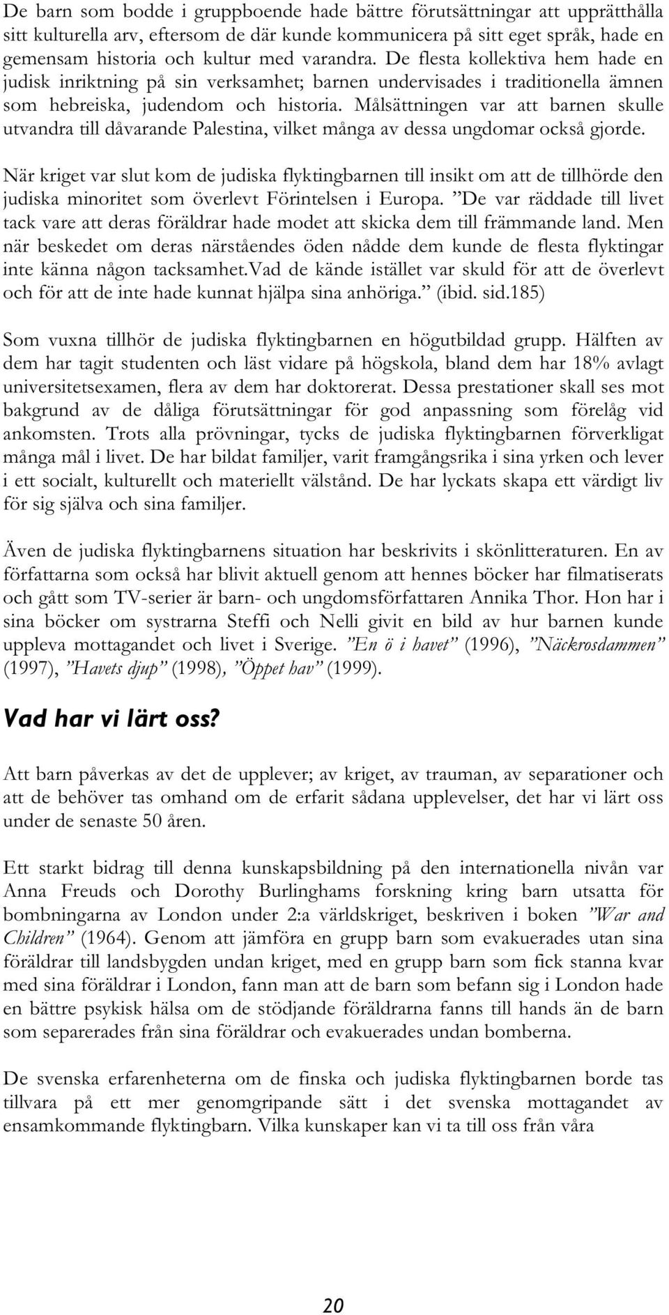 Målsättningen var att barnen skulle utvandra till dåvarande Palestina, vilket många av dessa ungdomar också gjorde.