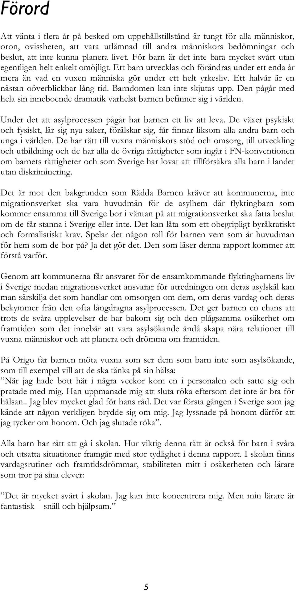 Ett halvår är en nästan oöverblickbar lång tid. Barndomen kan inte skjutas upp. Den pågår med hela sin inneboende dramatik varhelst barnen befinner sig i världen.