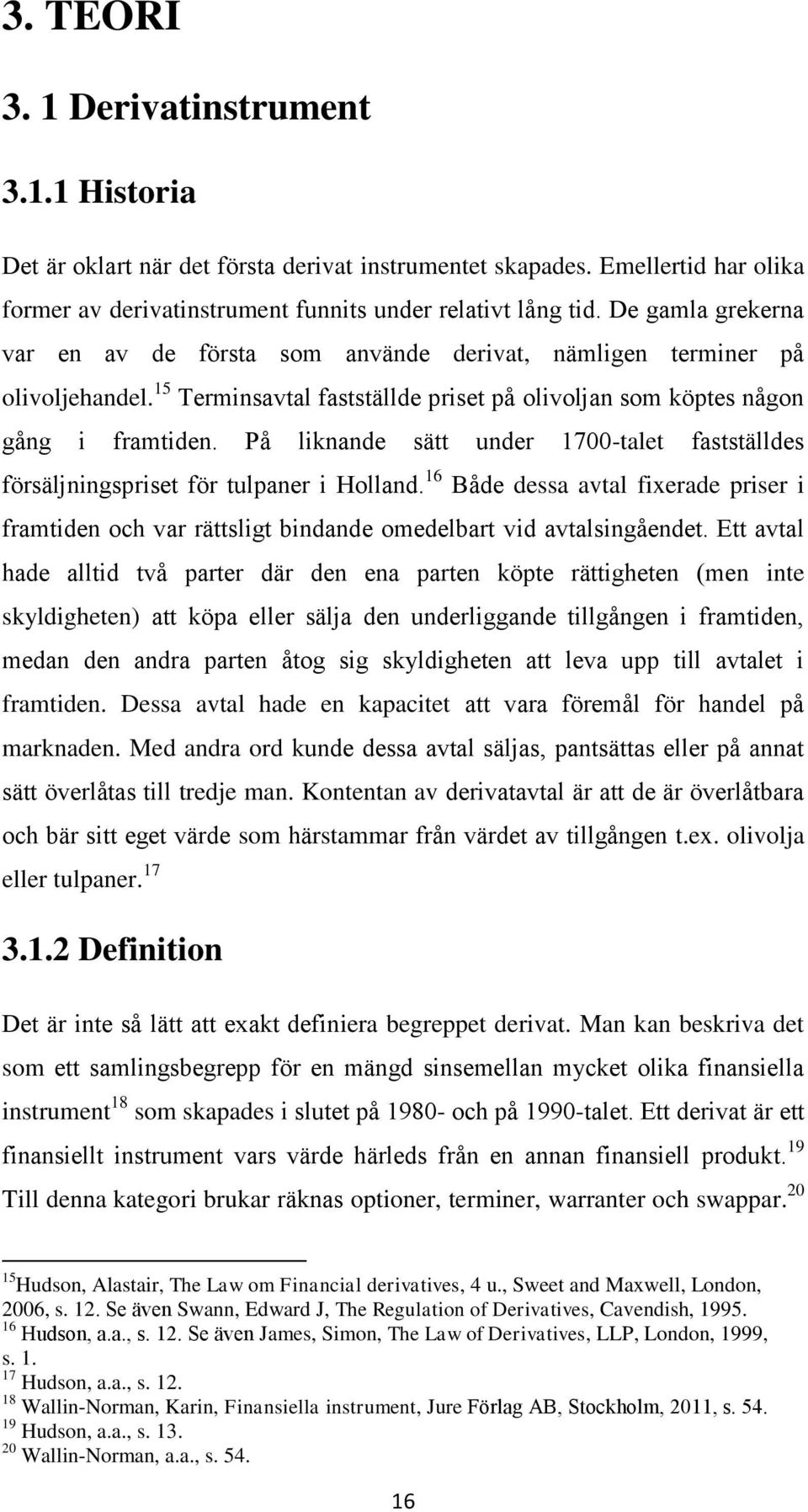 På liknande sätt under 1700-talet fastställdes försäljningspriset för tulpaner i Holland. 16 Både dessa avtal fixerade priser i framtiden och var rättsligt bindande omedelbart vid avtalsingåendet.