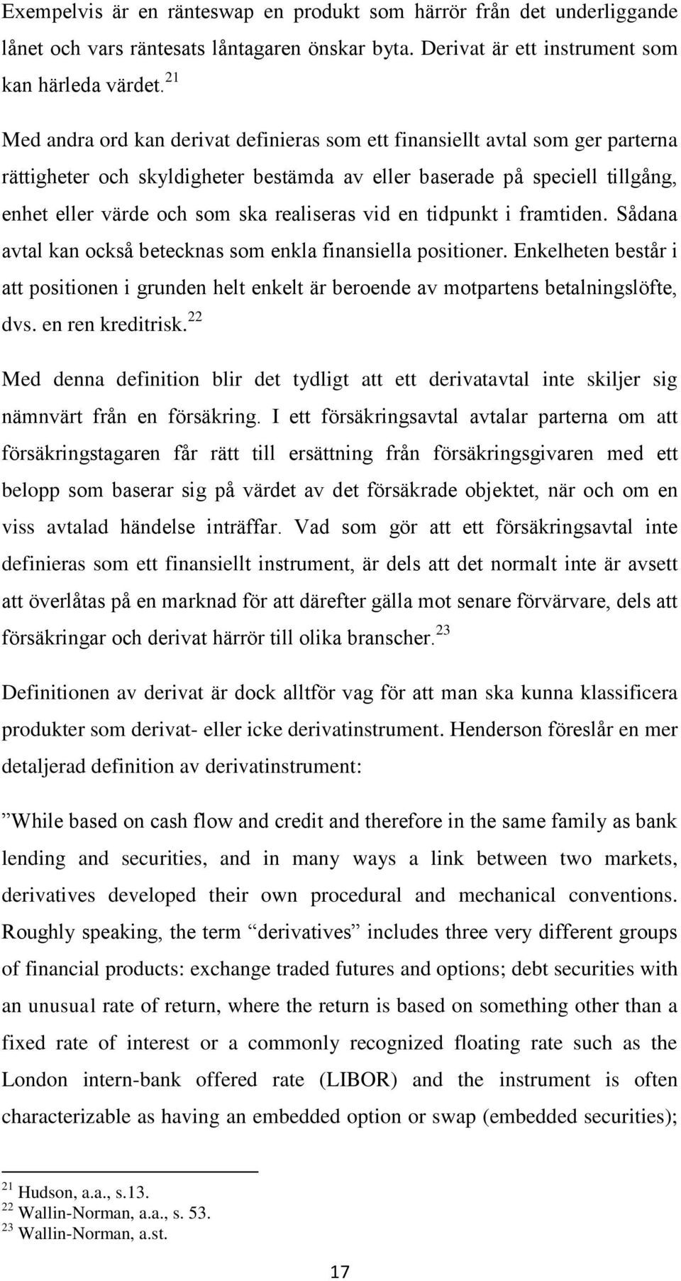 realiseras vid en tidpunkt i framtiden. Sådana avtal kan också betecknas som enkla finansiella positioner.