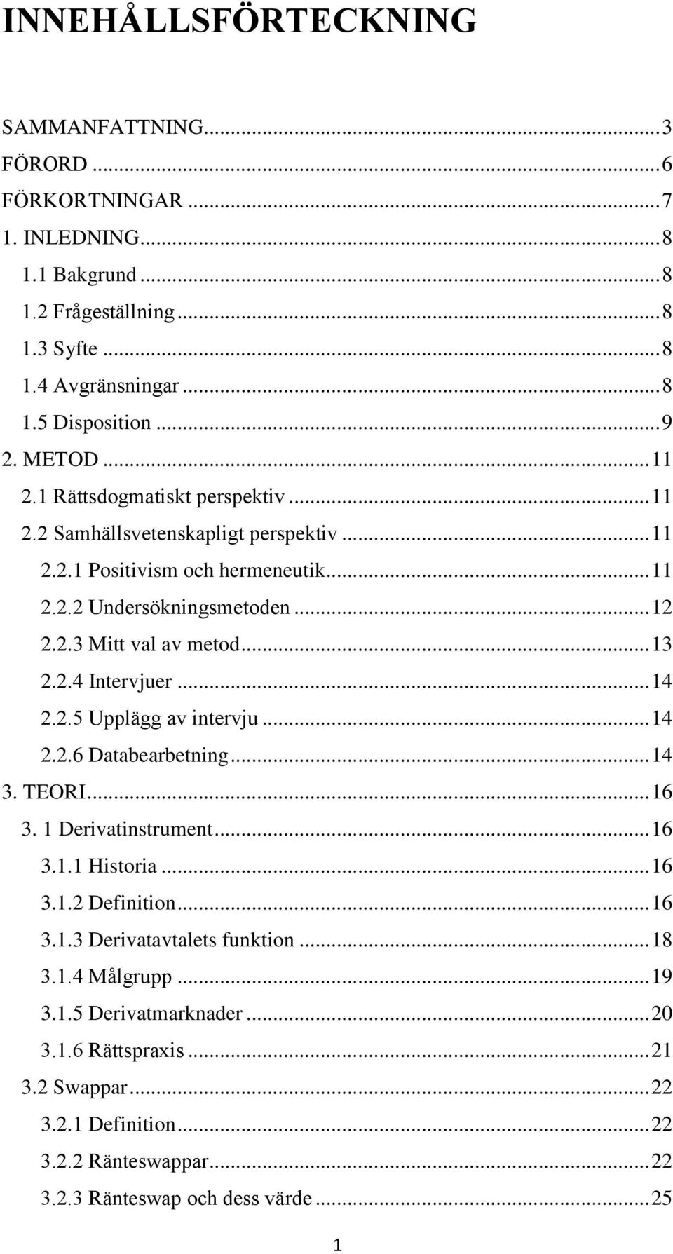 2.4 Intervjuer... 14 2.2.5 Upplägg av intervju... 14 2.2.6 Databearbetning... 14 3. TEORI... 16 3. 1 Derivatinstrument... 16 3.1.1 Historia... 16 3.1.2 Definition... 16 3.1.3 Derivatavtalets funktion.