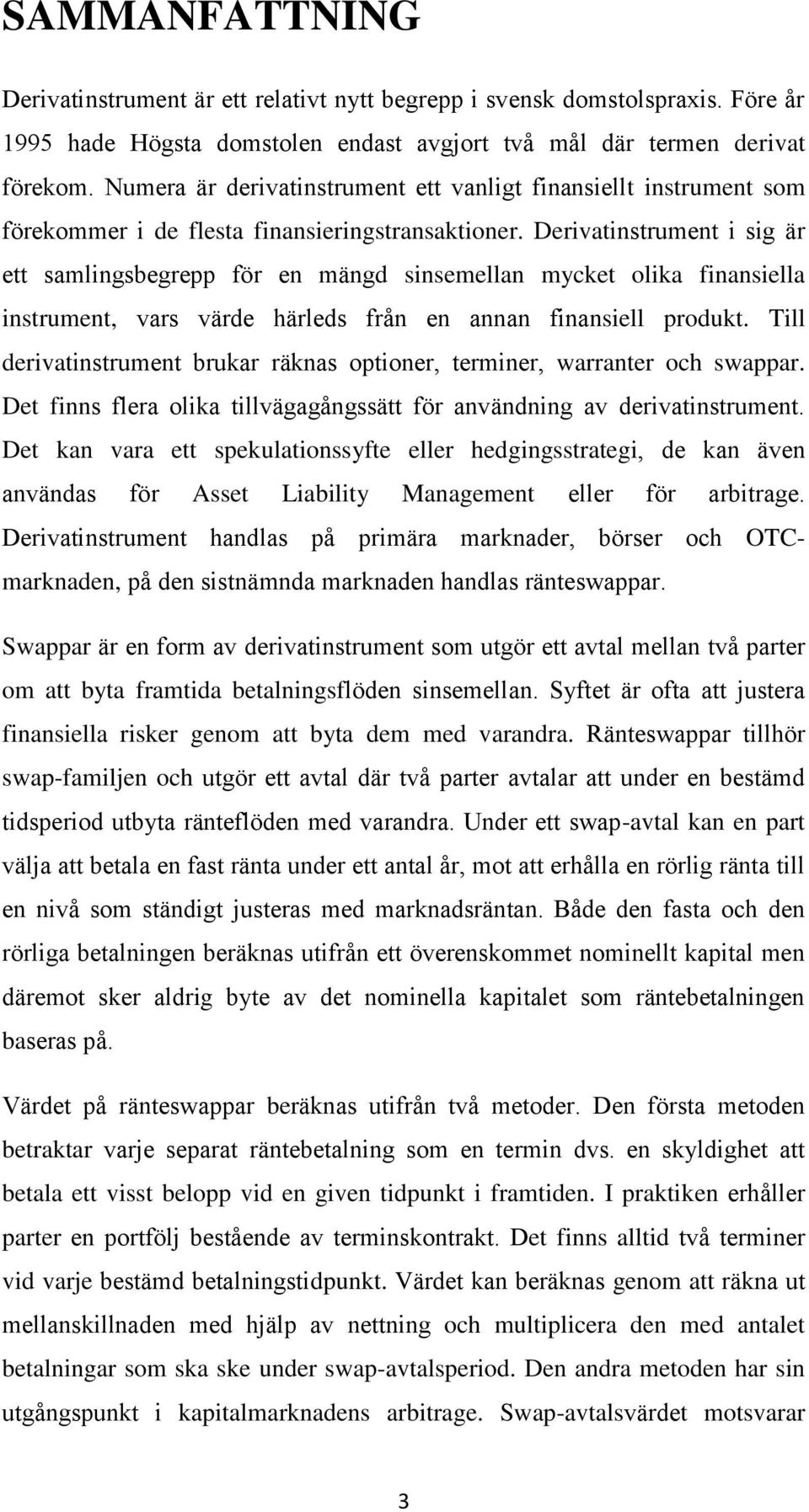 Derivatinstrument i sig är ett samlingsbegrepp för en mängd sinsemellan mycket olika finansiella instrument, vars värde härleds från en annan finansiell produkt.