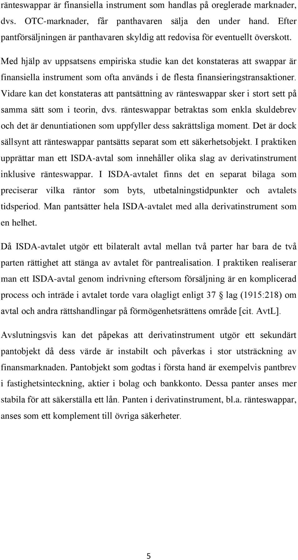 Med hjälp av uppsatsens empiriska studie kan det konstateras att swappar är finansiella instrument som ofta används i de flesta finansieringstransaktioner.