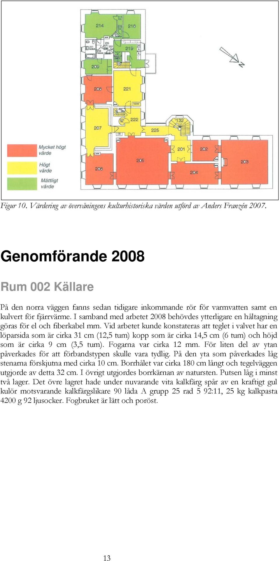 I samband med arbetet 2008 behövdes ytterligare en håltagning göras för el och fiberkabel mm.