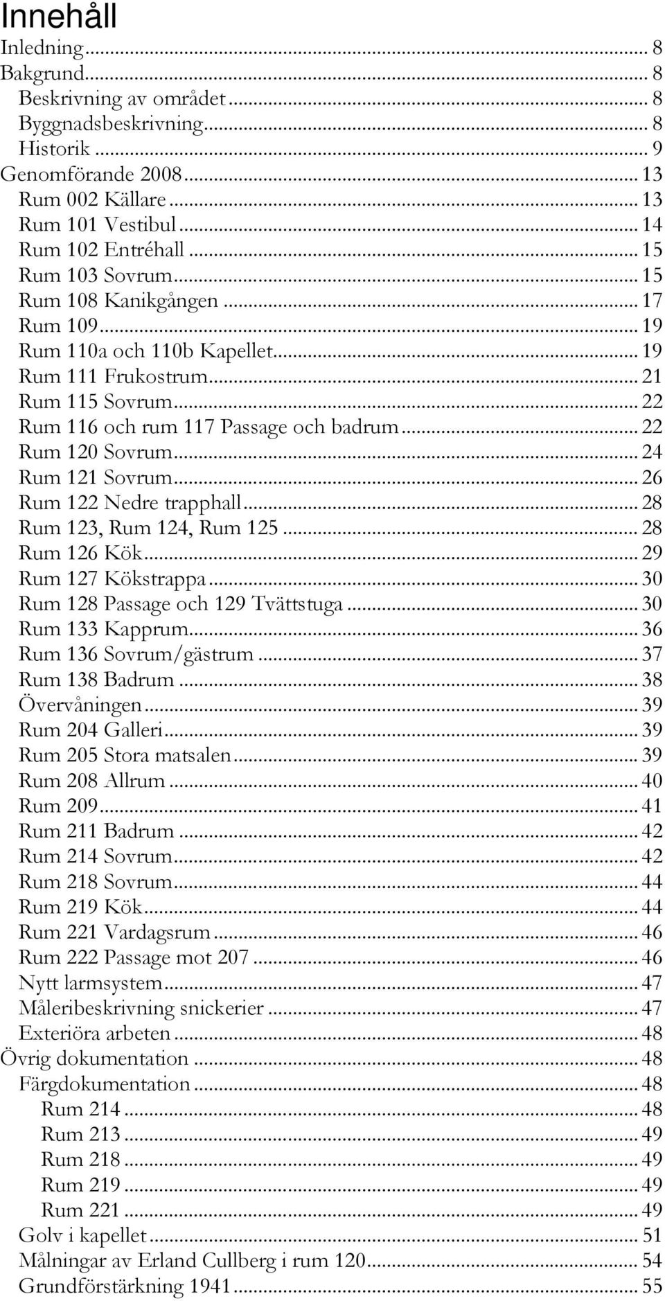 .. 22 Rum 120 Sovrum... 24 Rum 121 Sovrum... 26 Rum 122 Nedre trapphall... 28 Rum 123, Rum 124, Rum 125... 28 Rum 126 Kök... 29 Rum 127 Kökstrappa... 30 Rum 128 Passage och 129 Tvättstuga.