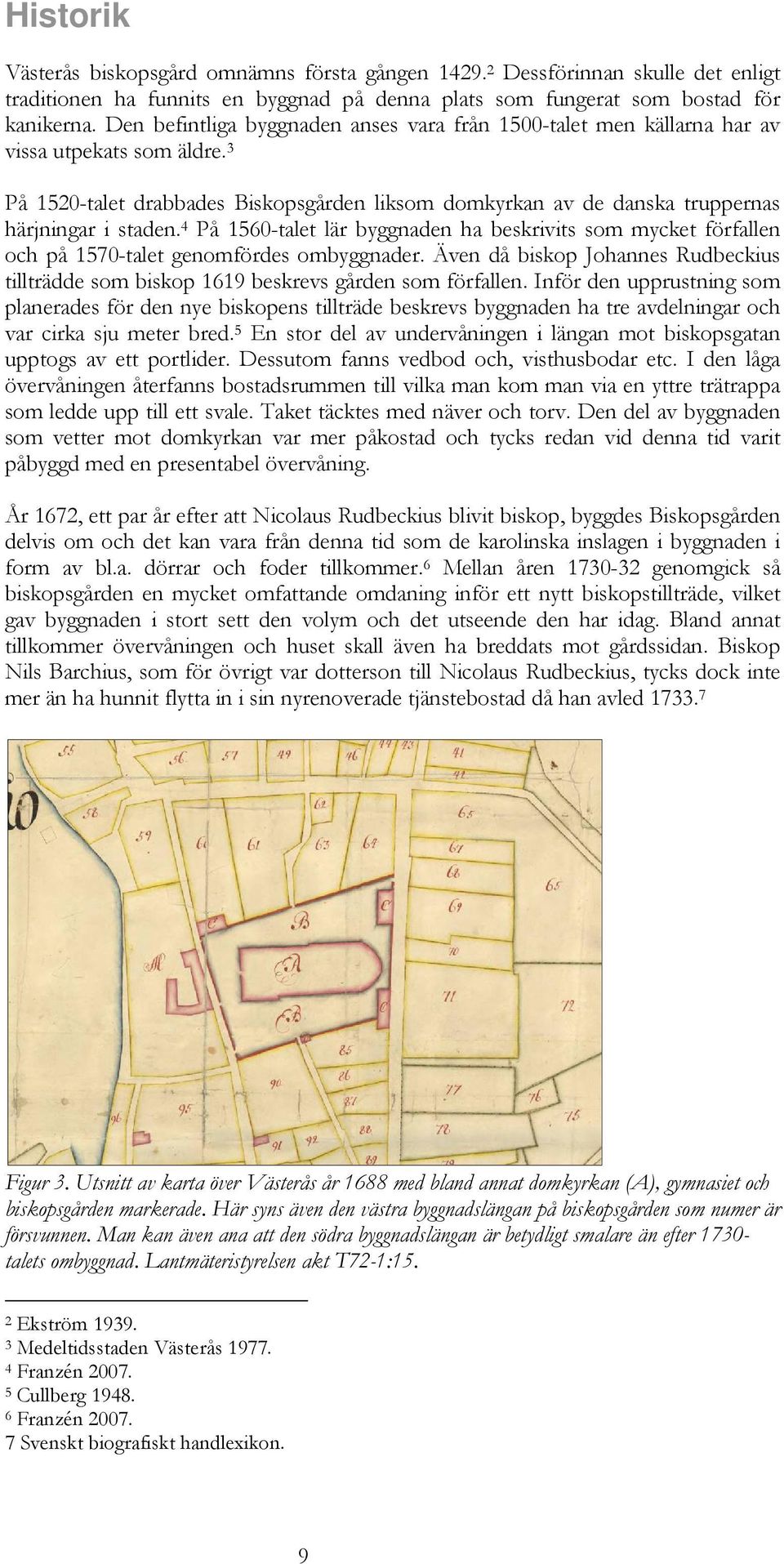 4 På 1560-talet lär byggnaden ha beskrivits som mycket förfallen och på 1570-talet genomfördes ombyggnader. Även då biskop Johannes Rudbeckius tillträdde som biskop 1619 beskrevs gården som förfallen.