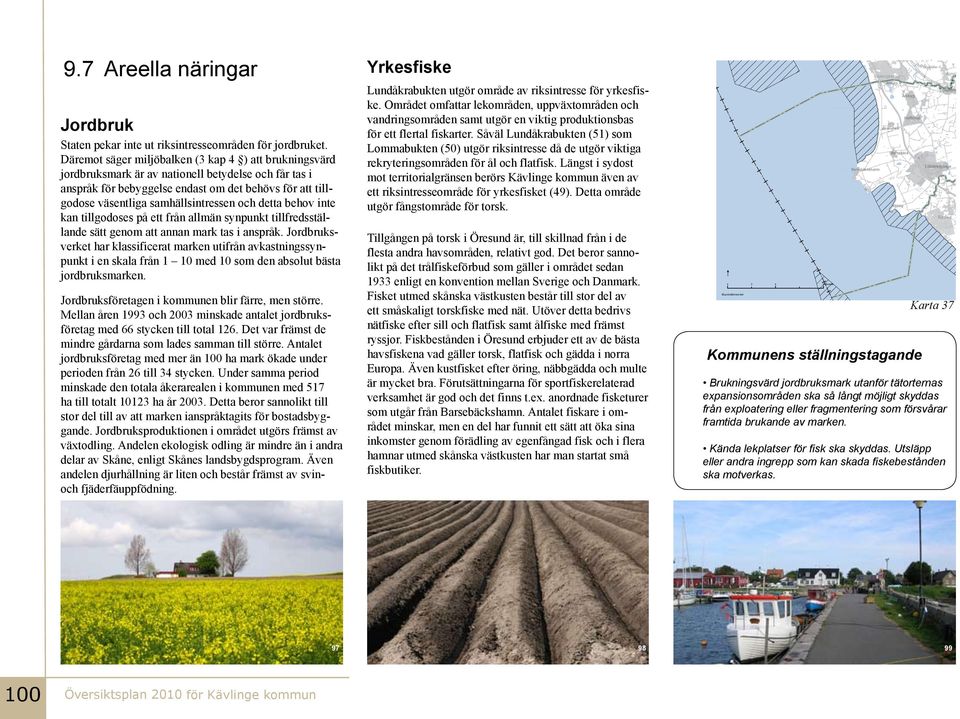 och detta behov inte kan tillgodoses på ett från allmän synpunkt tillfredsställande sätt genom att annan mark tas i anspråk.