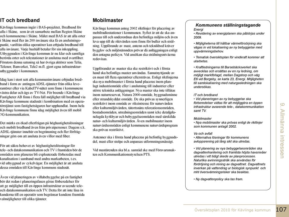 Utbyggnaden i Kävlinge kommun är nu klar och samtliga berörda orter och telestationer är anslutna med svartfiber. Förutom denna satsning så har övriga aktörer som Telia, Telenor, Banverket, Tele2 m.