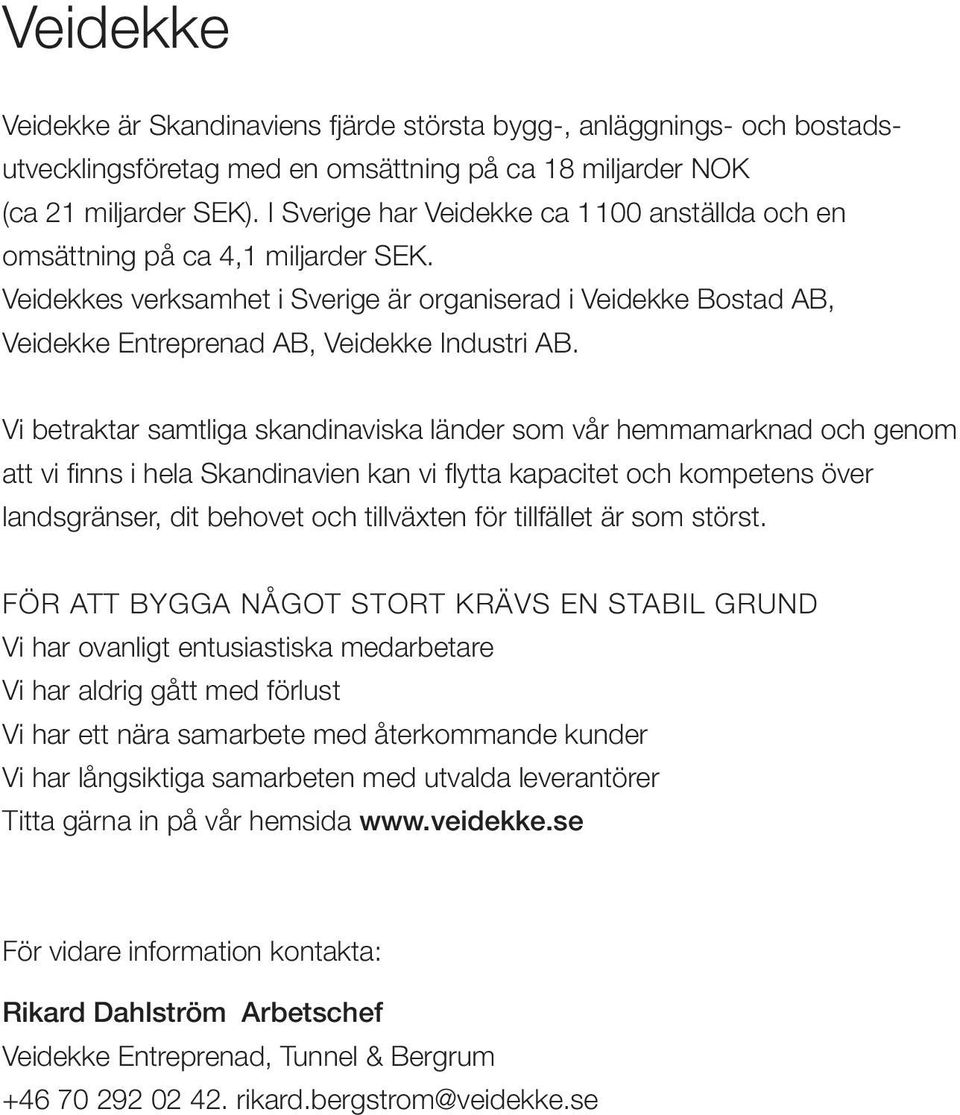 Vi betraktar samtliga skandinaviska länder som vår hemmamarknad och genom att vi finns i hela Skandinavien kan vi flytta kapacitet och kompetens över landsgränser, dit behovet och tillväxten för