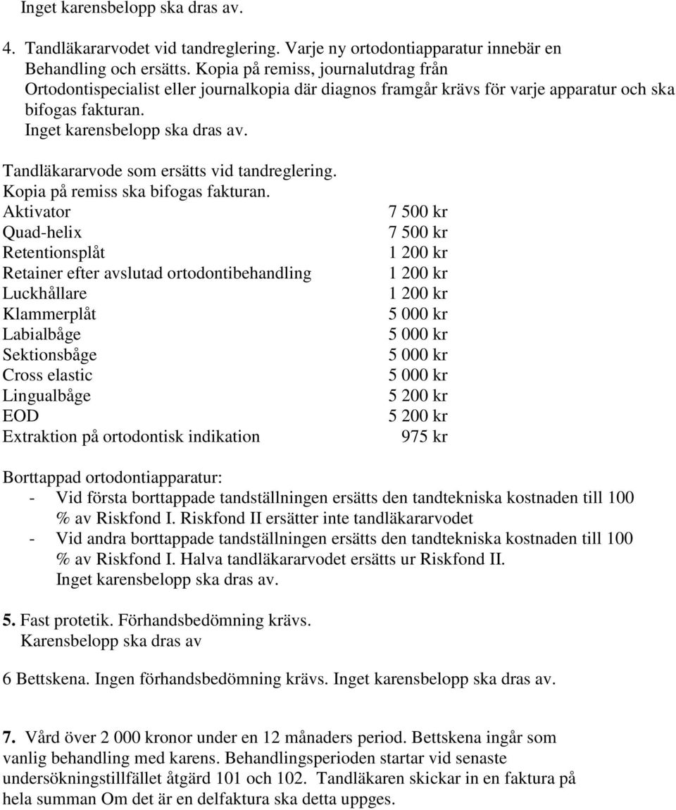 Tandläkararvode som ersätts vid tandreglering. Kopia på remiss ska bifogas fakturan.