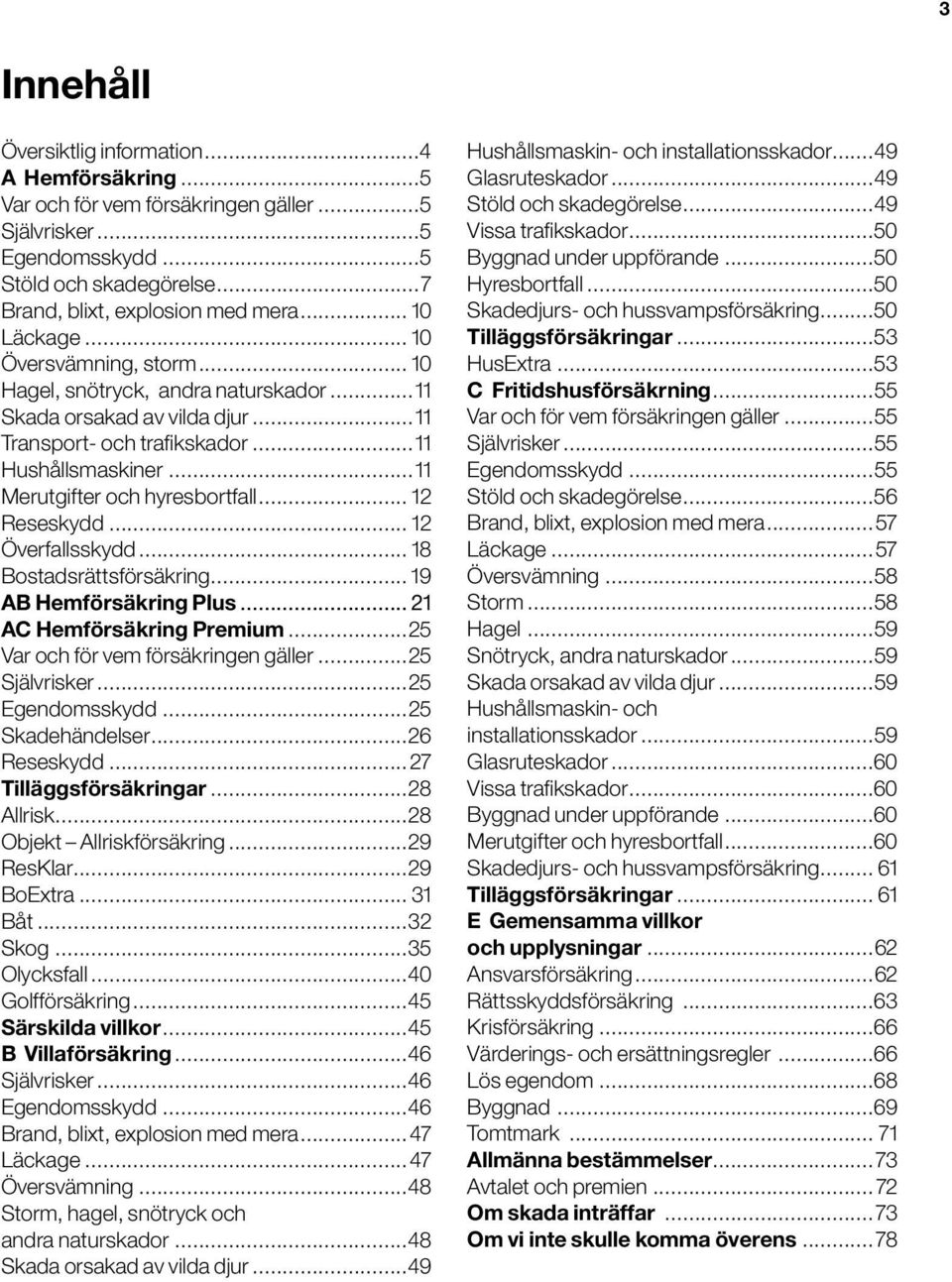 ..11 Merutgifter och hyresbortfall... 12 Reseskydd... 12 Överfallsskydd... 18 Bostadsrättsförsäkring... 19 AB Hemförsäkring Plus... 21 AC Hemförsäkring Premium...25 Var och för vem försäkringen gäller.