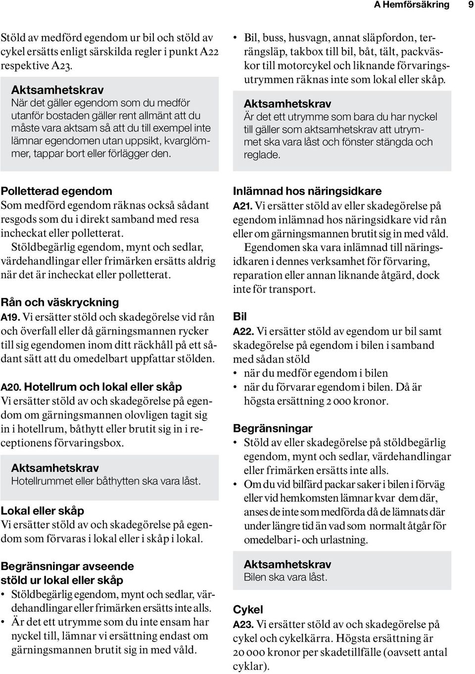 eller förlägger den. Bil, buss, husvagn, annat släpfordon, terrängsläp, takbox till bil, båt, tält, packväskor till motorcykel och liknande förvaringsutrymmen räknas inte som lokal eller skåp.