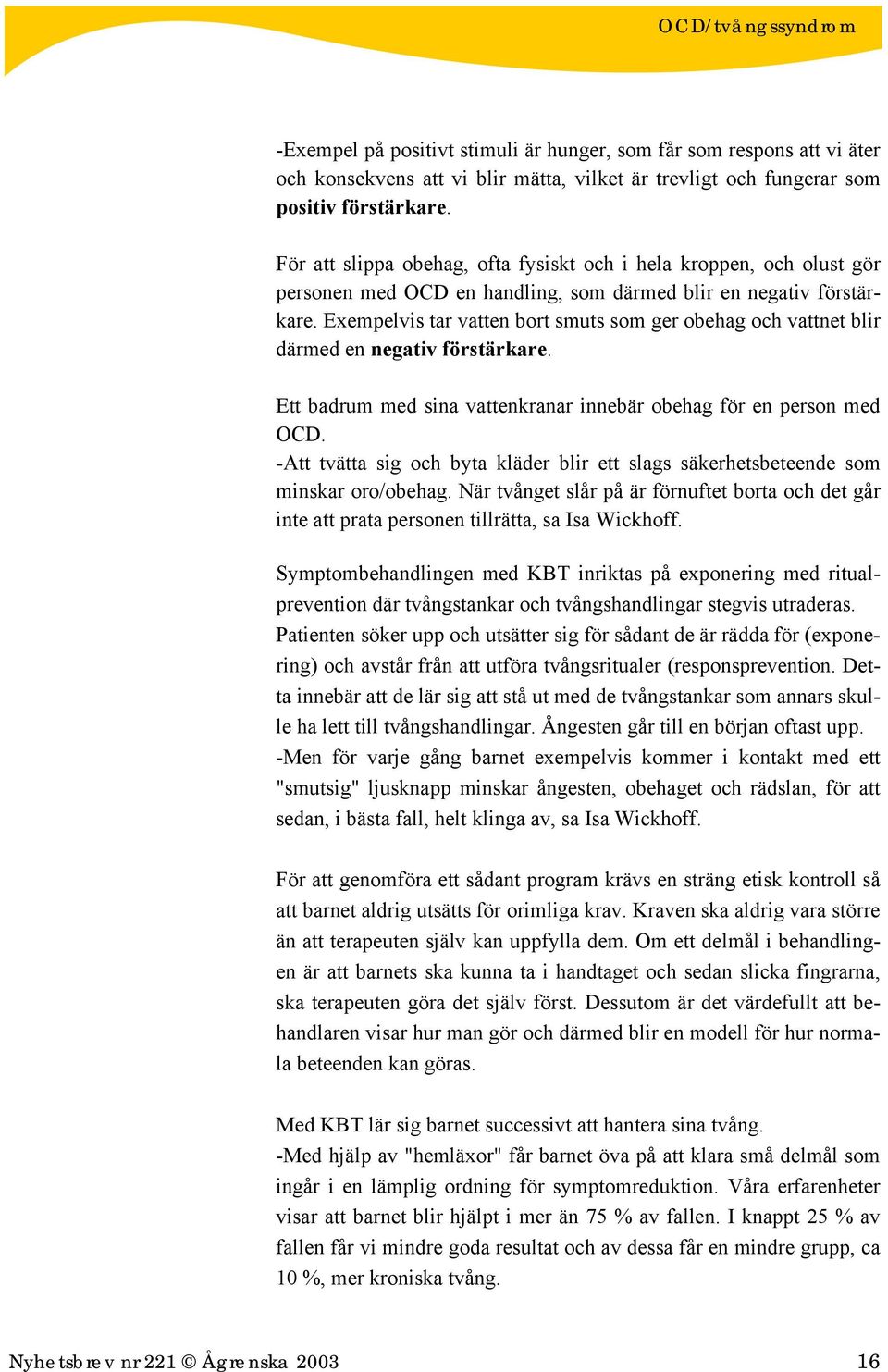 Exempelvis tar vatten bort smuts som ger obehag och vattnet blir därmed en negativ förstärkare. Ett badrum med sina vattenkranar innebär obehag för en person med OCD.