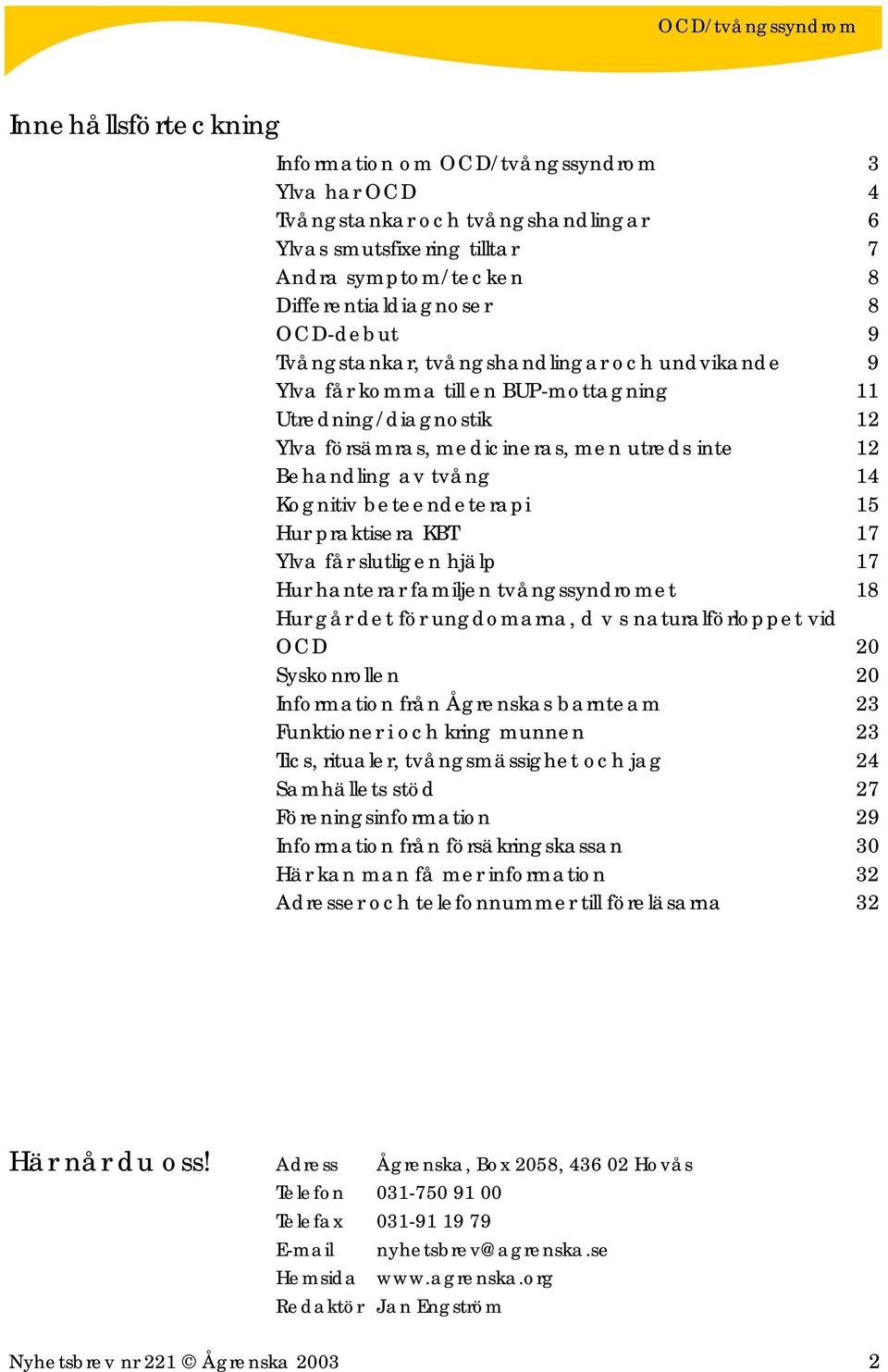 beteendeterapi 15 Hur praktisera KBT 17 Ylva får slutligen hjälp 17 Hur hanterar familjen tvångssyndromet 18 Hur går det för ungdomarna, d v s naturalförloppet vid OCD 20 Syskonrollen 20 Information