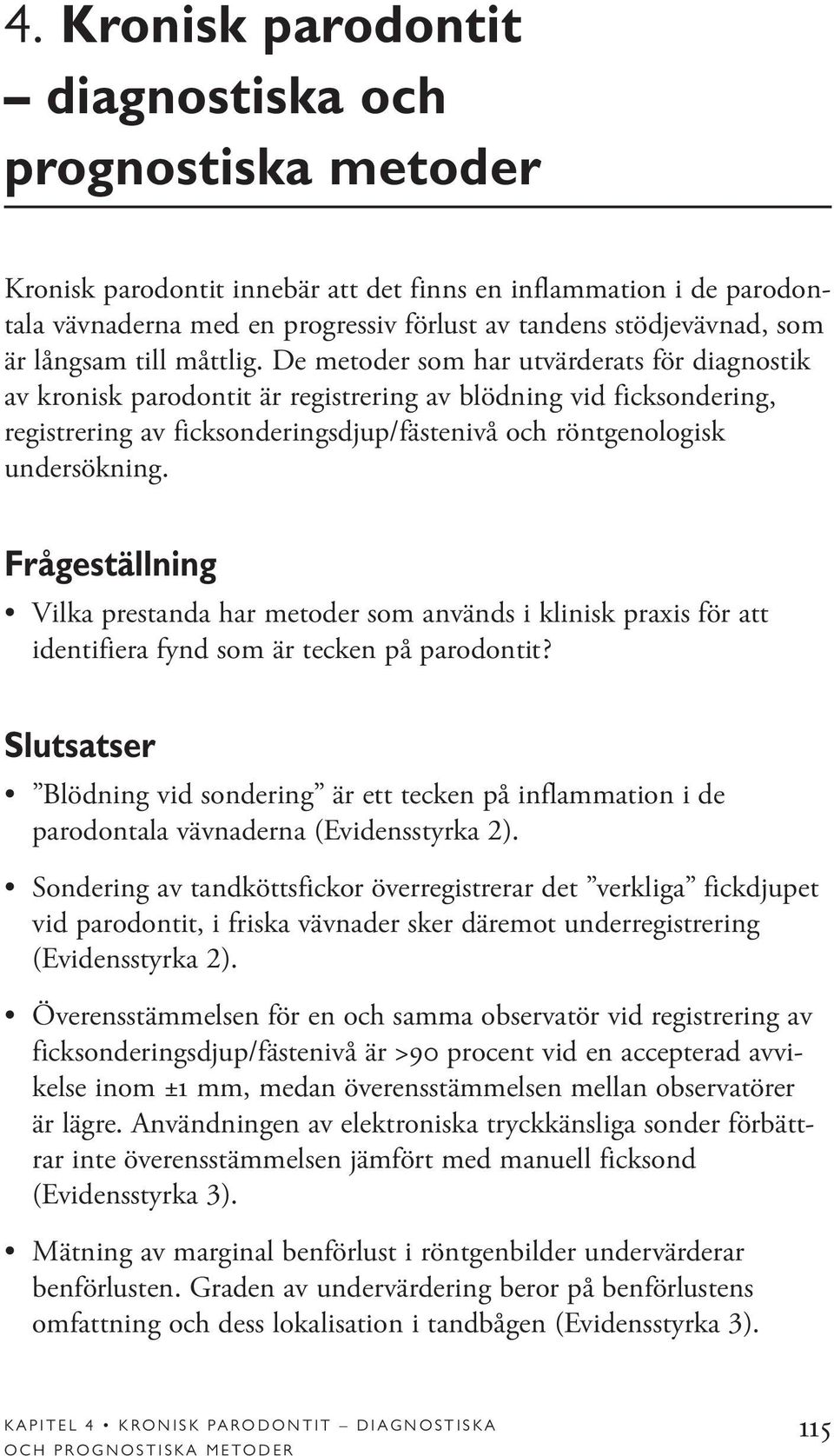 De metoder som har utvärderats för diagnostik av kronisk parodontit är registrering av blödning vid ficksondering, registrering av ficksonderingsdjup/fästenivå och röntgenologisk undersökning.