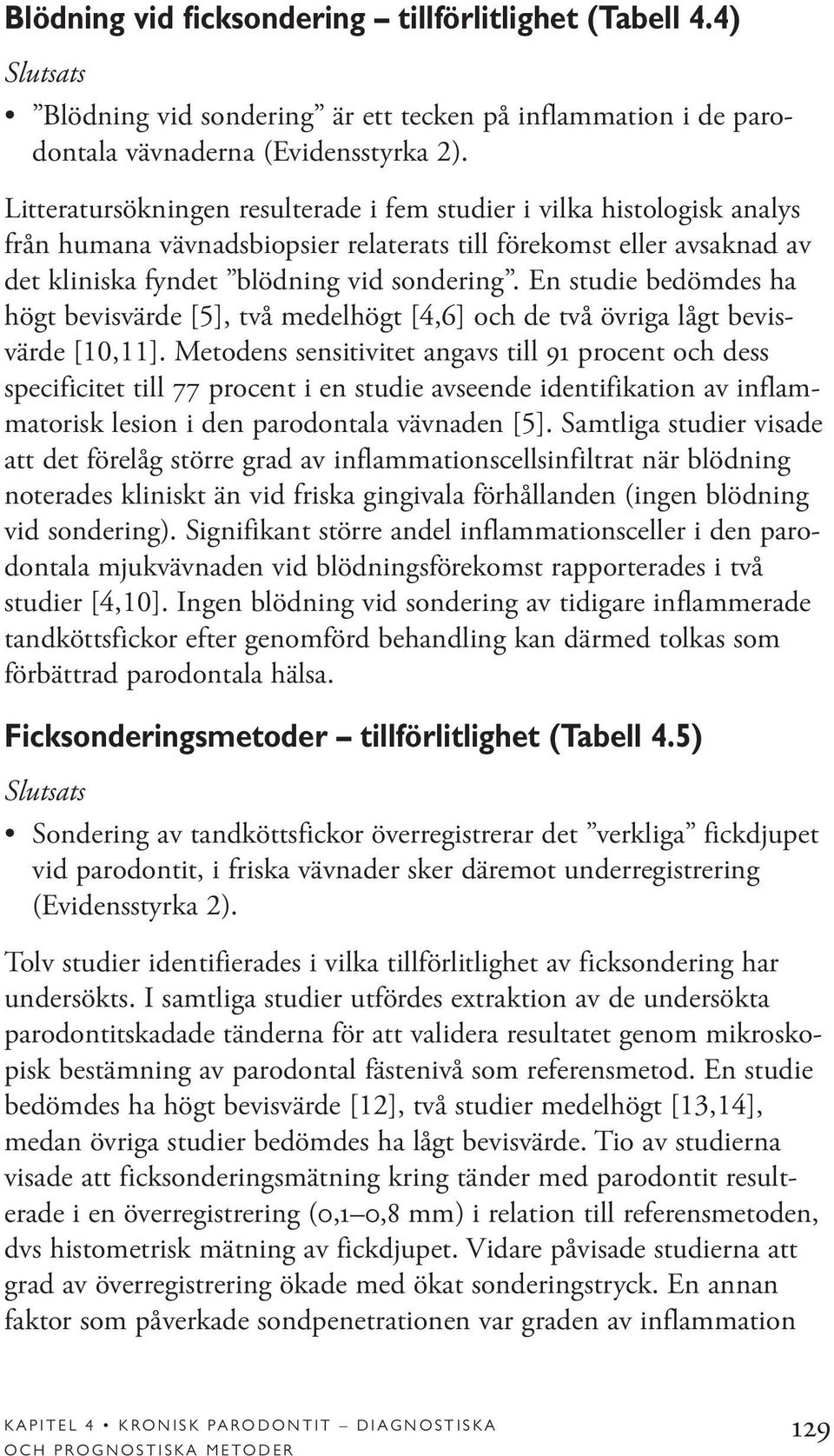 En studie bedömdes ha högt bevisvärde [5], två medelhögt [4,6] och de två övriga lågt bevisvärde [10,11].