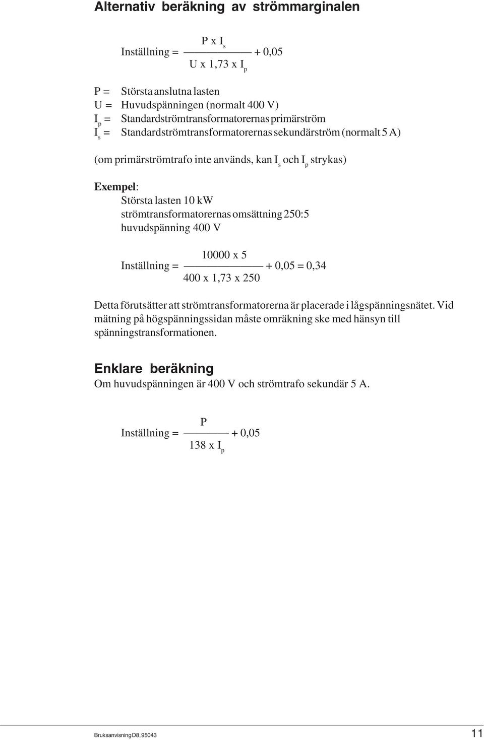 omsättning 250:5 huvudspänning 400 V 10000 x 5 Inställning = + 0,05 = 0,34 400 x 1,73 x 250 Detta förutsätter att strömtransformatorerna är placerade i lågspänningsnätet.