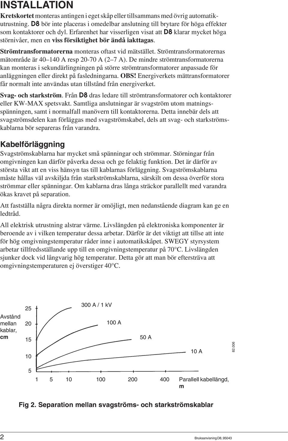 Erfarenhet har visserligen visat att D8 klarar mycket höga störnivåer, men en viss försiktighet bör ändå iakttagas. Strömtransformatorerna monteras oftast vid mätstället.