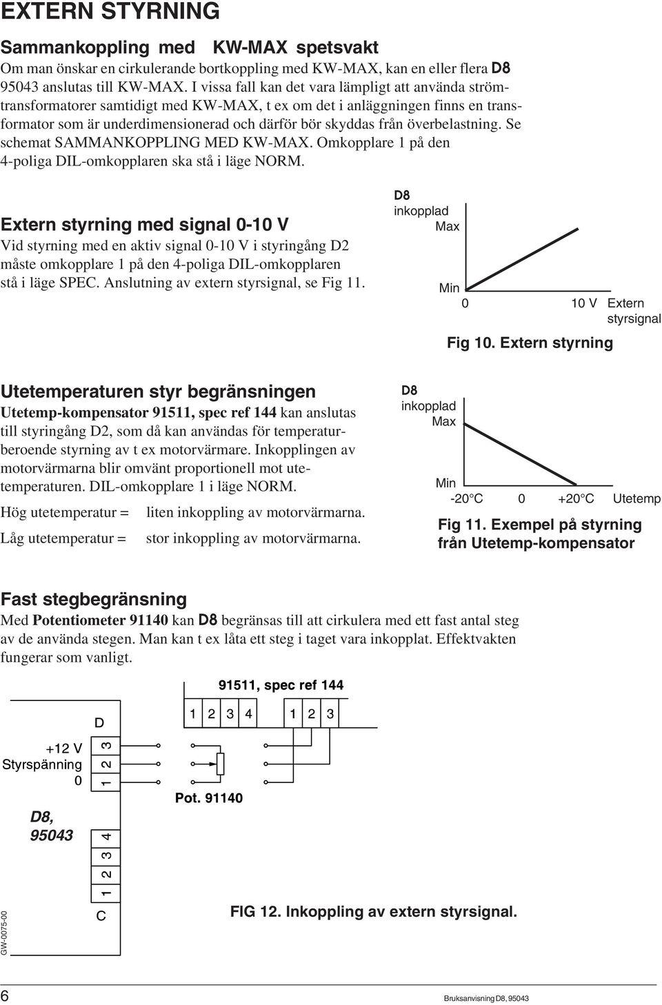 överbelastning. Se schemat SAMMANKOPPLING MED KW-MAX. Omkopplare 1 på den 4-poliga DIL-omkopplaren ska stå i läge NORM.