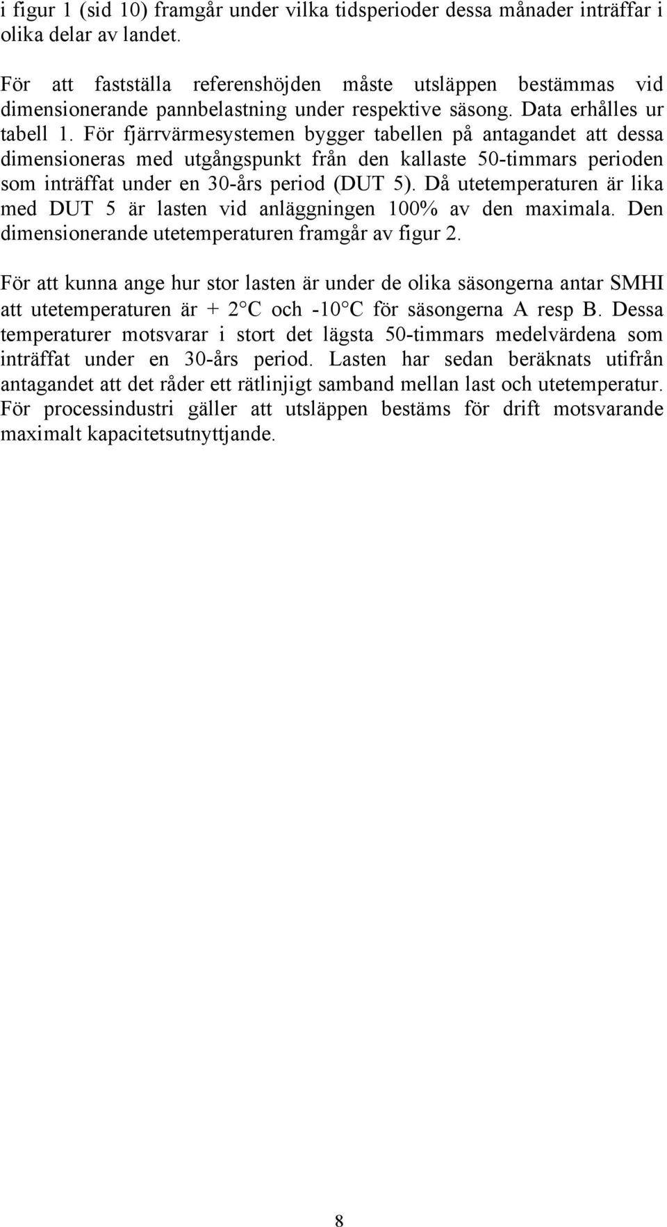 För fjärrvärmesystemen bygger tabellen på antagandet att dessa dimensioneras med utgångspunkt från den kallaste 50-timmars perioden som inträffat under en 30-års period (DUT 5).