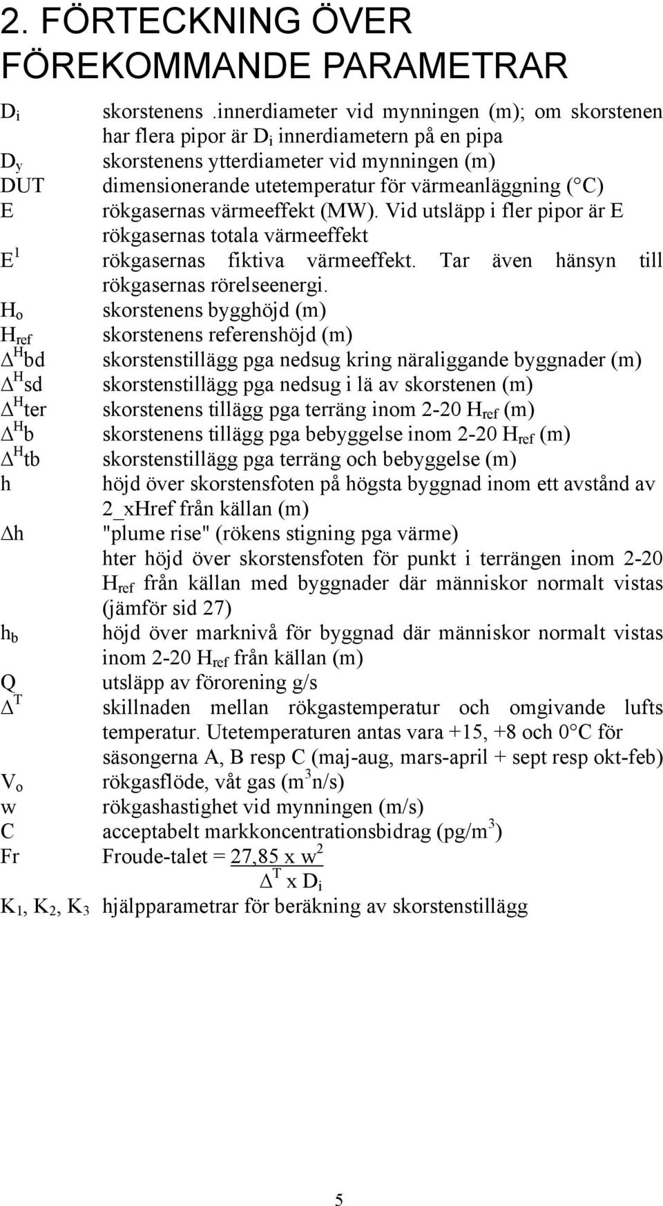 C) E rökgasernas värmeeffekt (MW). Vid utsläpp i fler pipor är E rökgasernas totala värmeeffekt E 1 rökgasernas fiktiva värmeeffekt. Tar även hänsyn till rökgasernas rörelseenergi.