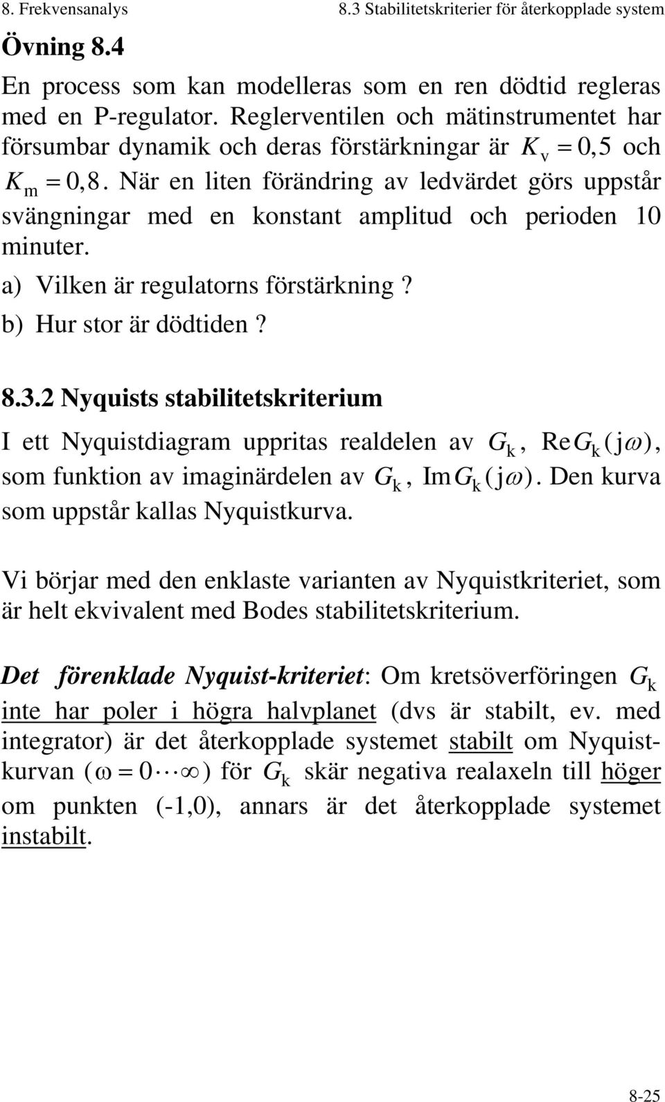 När en liten förändring av ledvärdet görs uppstår svängningar med en konstant amplitud och perioden 0 minuter. a) Vilken är regulatorns förstärkning? b) Hur stor är dödtiden? 8.3.