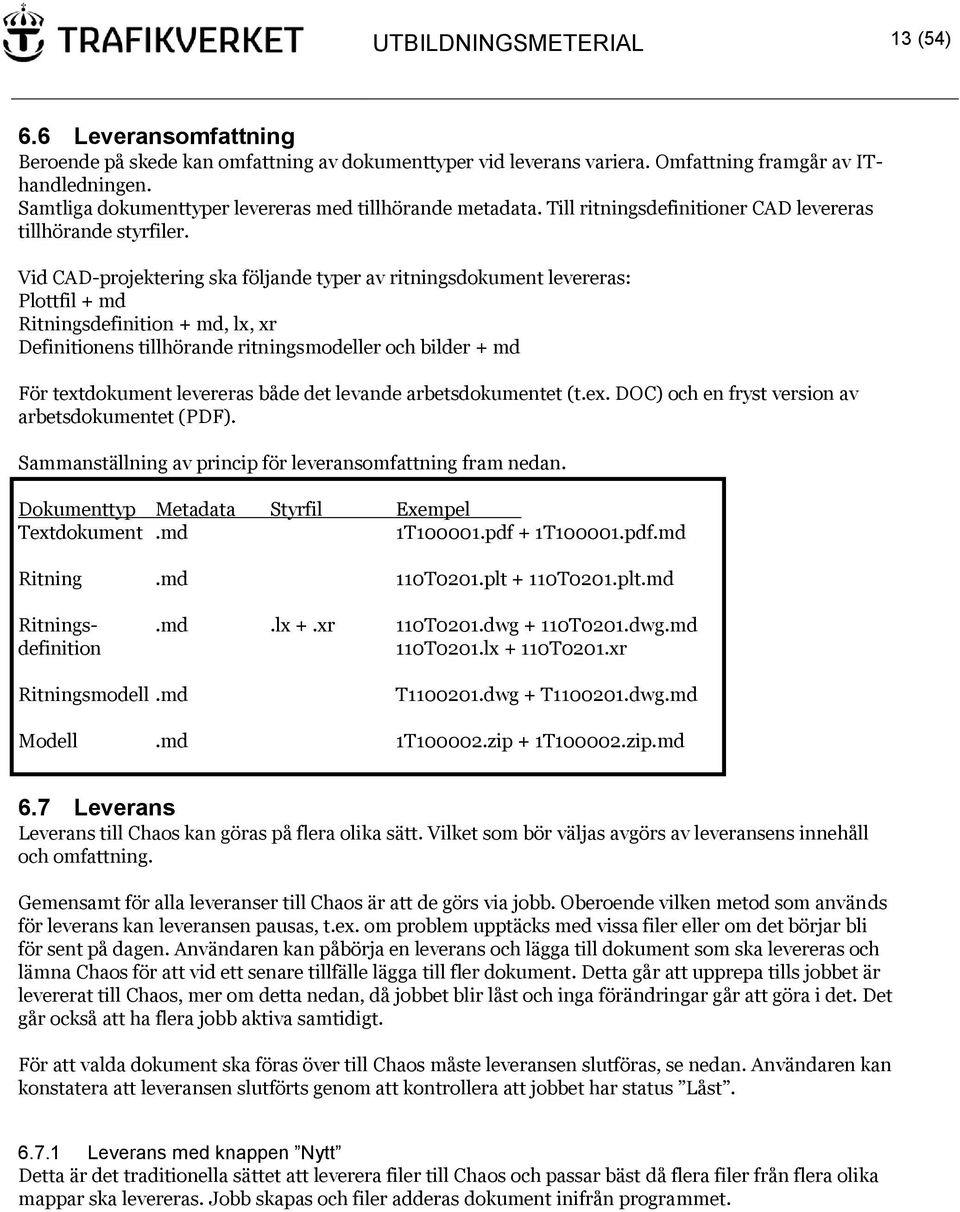 Vid CAD-projektering ska följande typer av ritningsdokument levereras: Plottfil + md Ritningsdefinition + md, lx, xr Definitionens tillhörande ritningsmodeller och bilder + md För textdokument