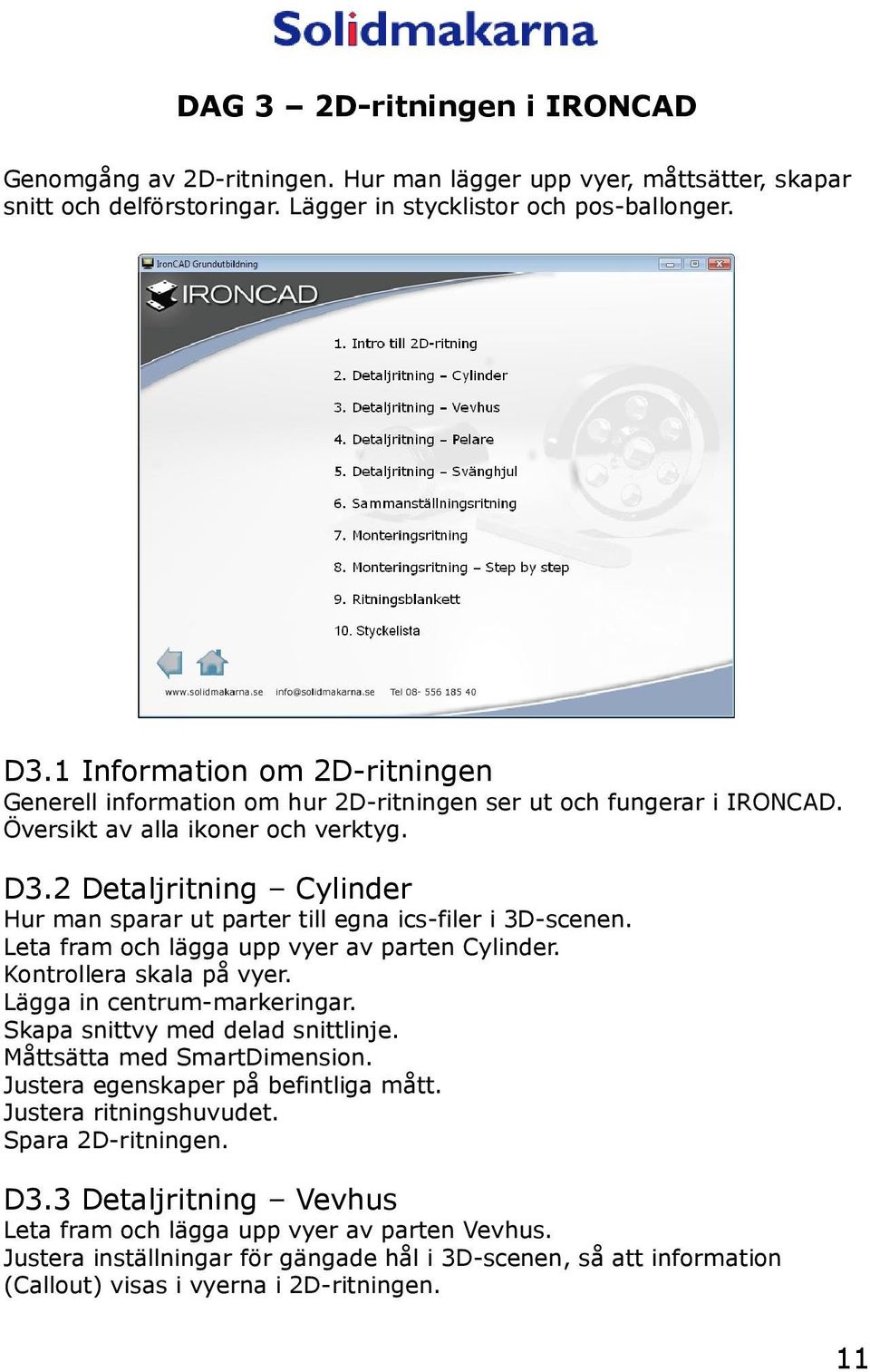 2 Detaljritning Cylinder Hur man sparar ut parter till egna ics-filer i 3D-scenen. Leta fram och lägga upp vyer av parten Cylinder. Kontrollera skala på vyer. Lägga in centrum-markeringar.