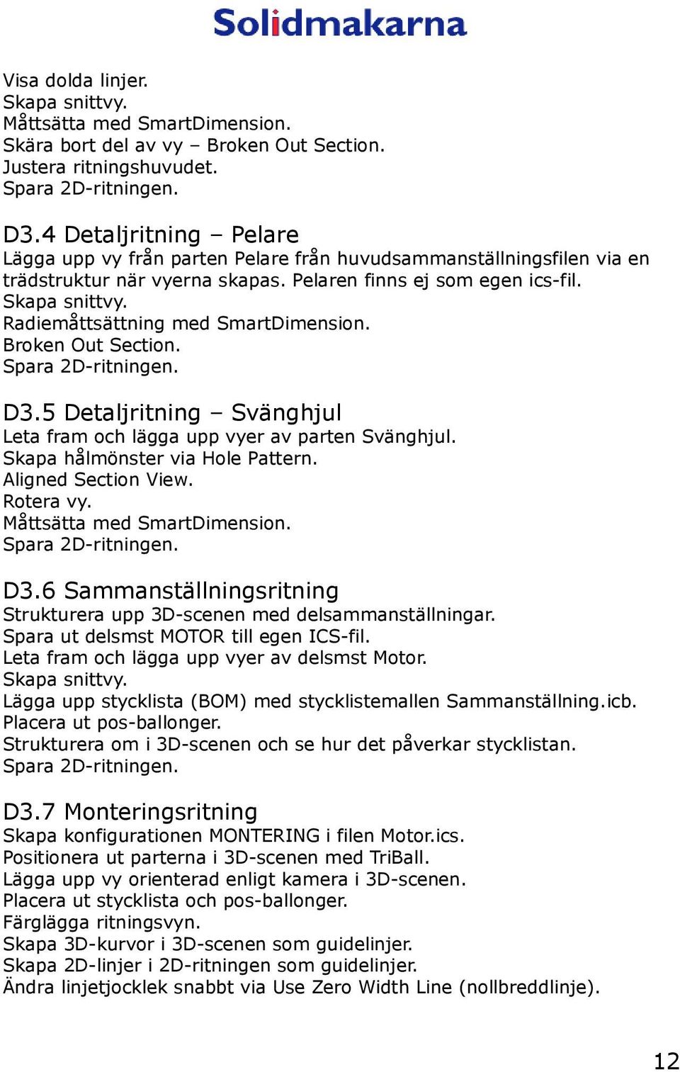 Radiemåttsättning med SmartDimension. Broken Out Section. Spara 2D-ritningen. D3.5 Detaljritning Svänghjul Leta fram och lägga upp vyer av parten Svänghjul. Skapa hålmönster via Hole Pattern.