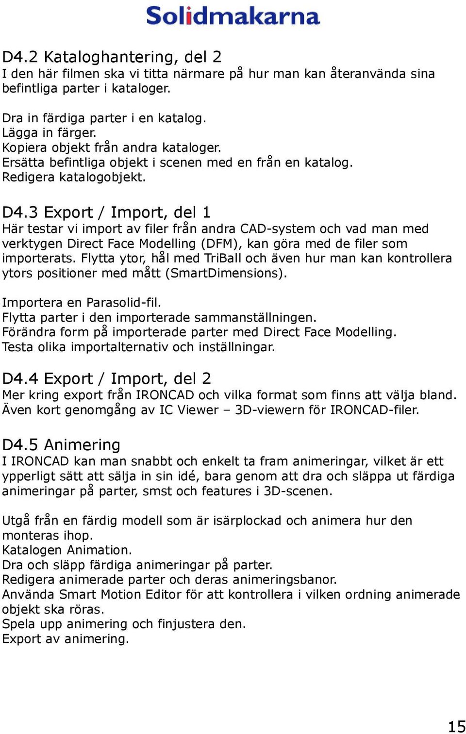 3 Export / Import, del 1 Här testar vi import av filer från andra CAD-system och vad man med verktygen Direct Face Modelling (DFM), kan göra med de filer som importerats.