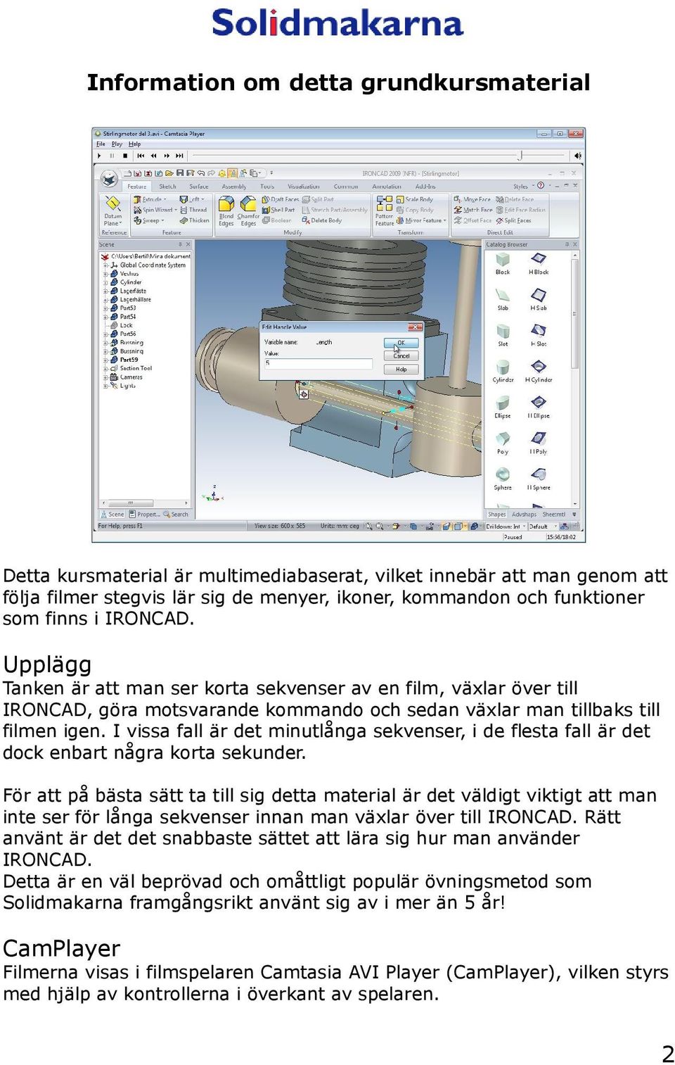 I vissa fall är det minutlånga sekvenser, i de flesta fall är det dock enbart några korta sekunder.