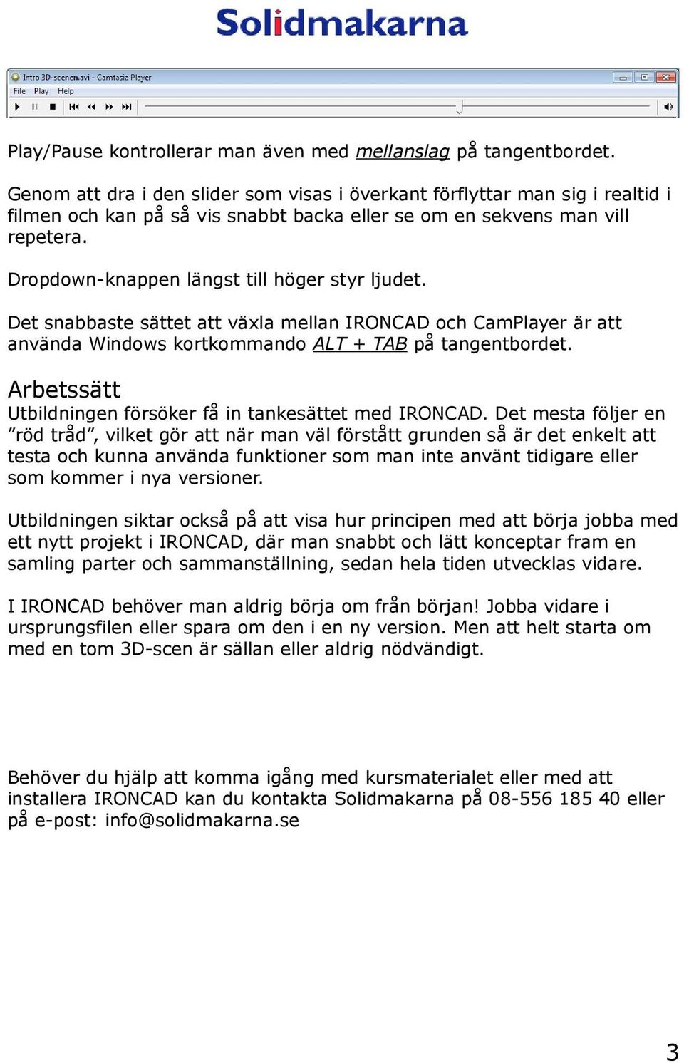 Dropdown-knappen längst till höger styr ljudet. Det snabbaste sättet att växla mellan IRONCAD och CamPlayer är att använda Windows kortkommando ALT + TAB på tangentbordet.