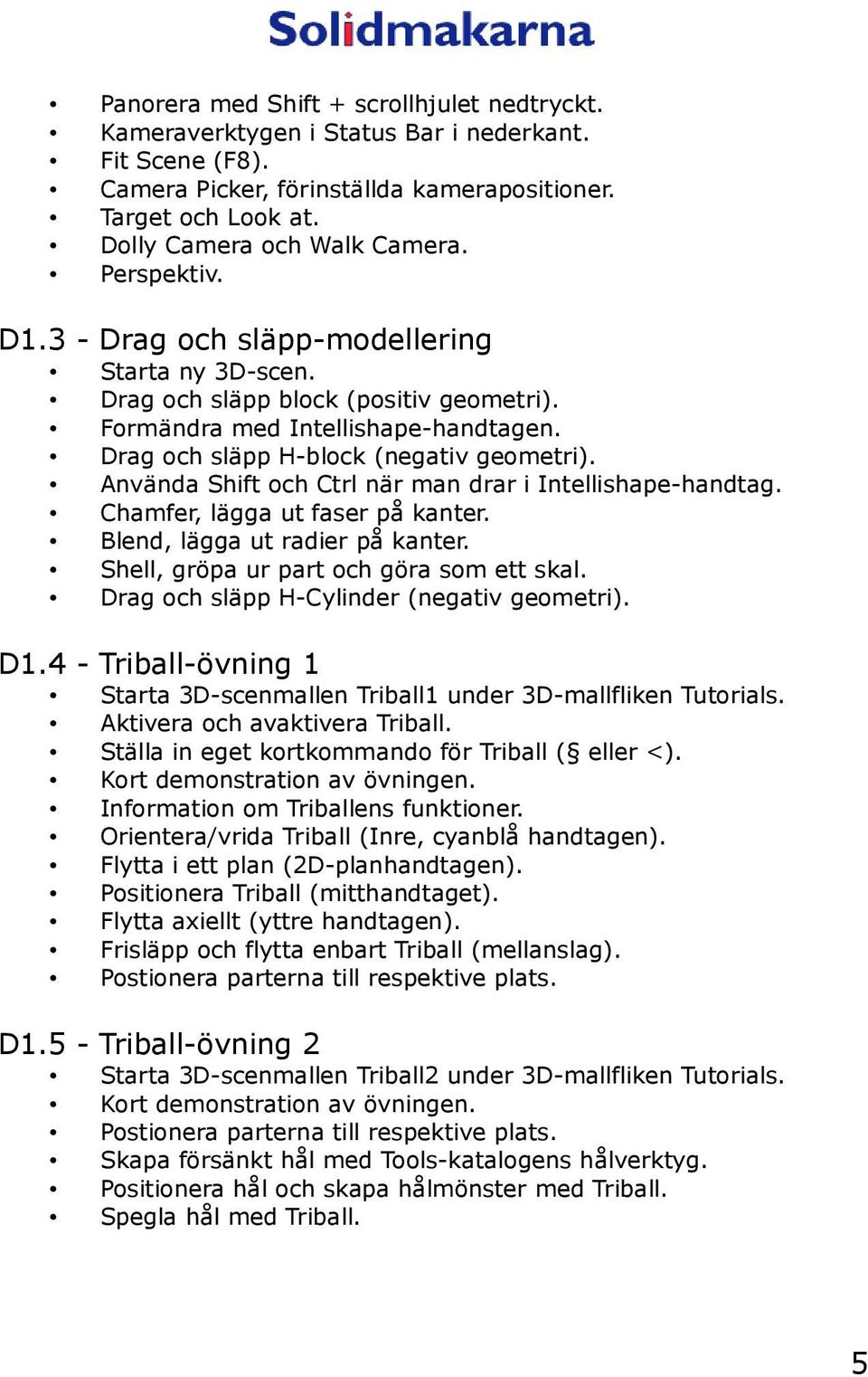 Använda Shift och Ctrl när man drar i Intellishape-handtag. Chamfer, lägga ut faser på kanter. Blend, lägga ut radier på kanter. Shell, gröpa ur part och göra som ett skal.