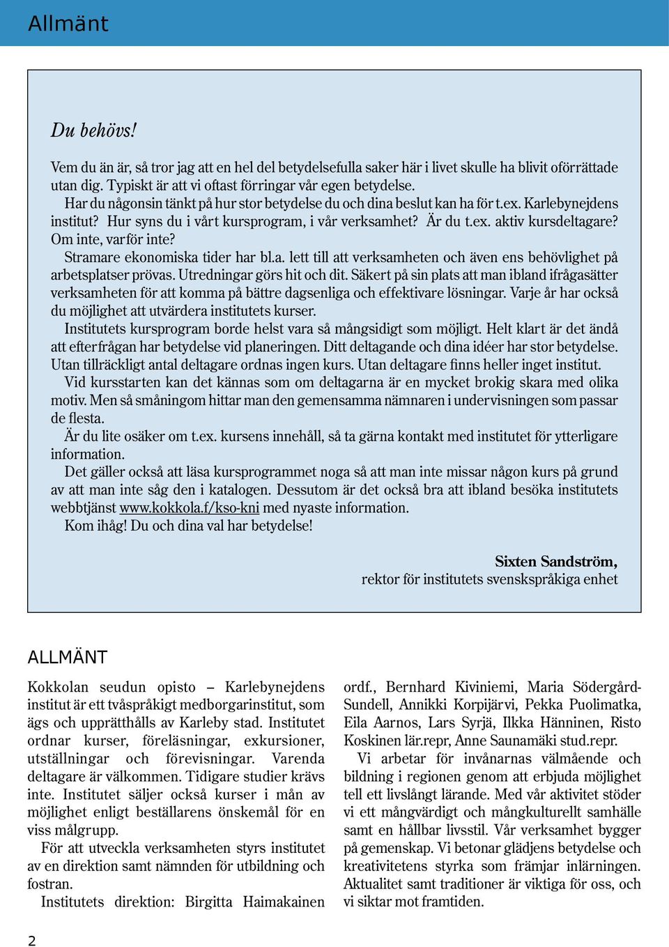 Om inte, varför inte? Stramare ekonomiska tider har bl.a. lett till att verksamheten och även ens behövlighet på arbetsplatser prövas. Utredningar görs hit och dit.