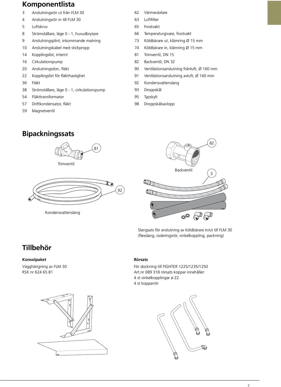 59 Magnetventil 6 Värmeväxlare 63 Luftfilter 65 Frostvakt 66 Temperaturgivare, frostvakt 73 Köldbärare ut, klämring Ø mm 74 Köldbärare in, klämring Ø mm 8 Trimventil, DN 8 Backventil, DN 3 9