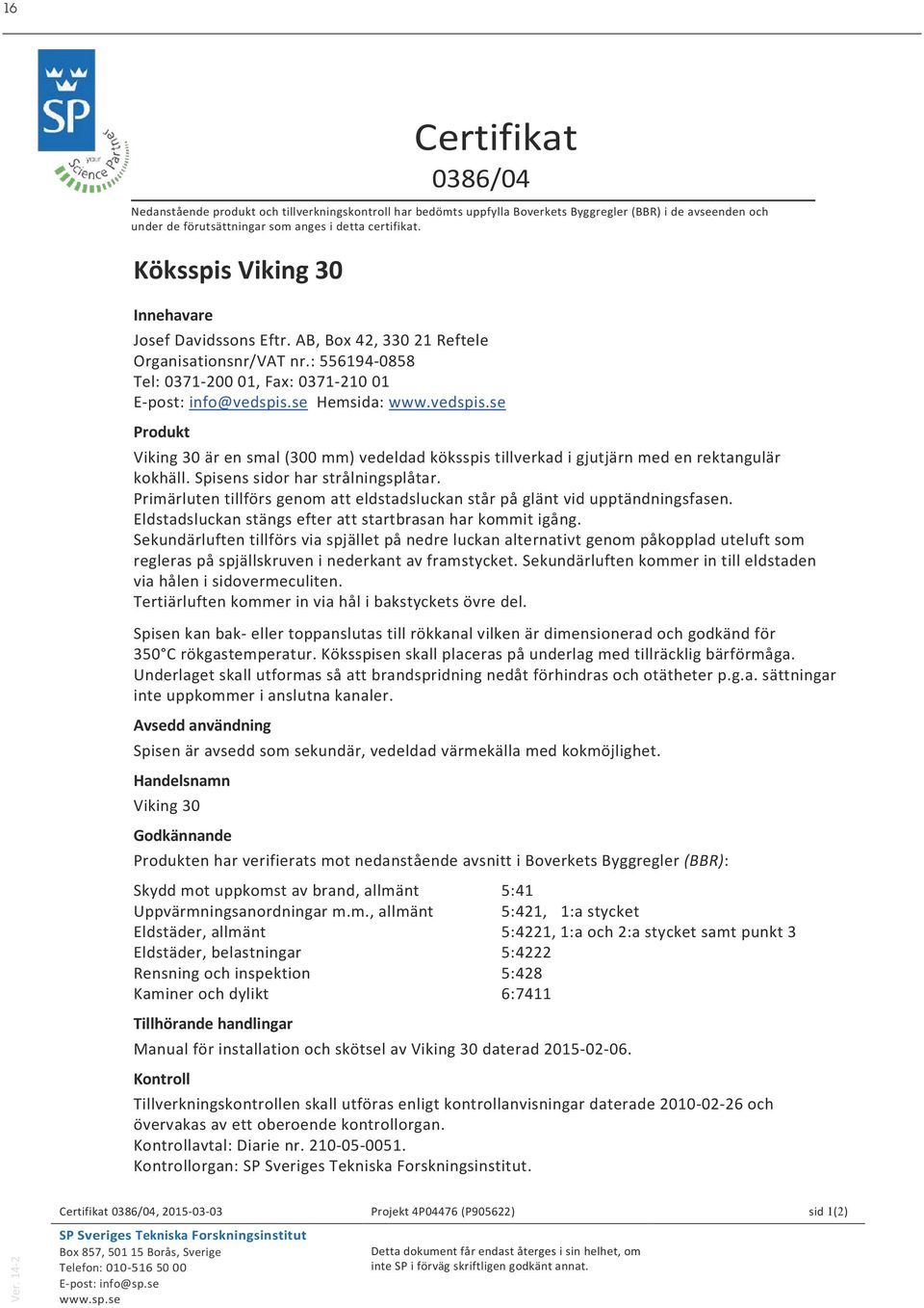 se Hemsida: www.vedspis.se Produkt Viking 30 är en smal (300 mm) vedeldad köksspis tillverkad i gjutjärn med en rektangulär kokhäll. Spisens sidor har strålningsplåtar.