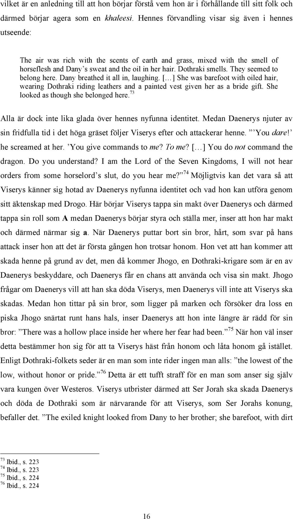 They seemed to belong here. Dany breathed it all in, laughing. [ ] She was barefoot with oiled hair, wearing Dothraki riding leathers and a painted vest given her as a bride gift.