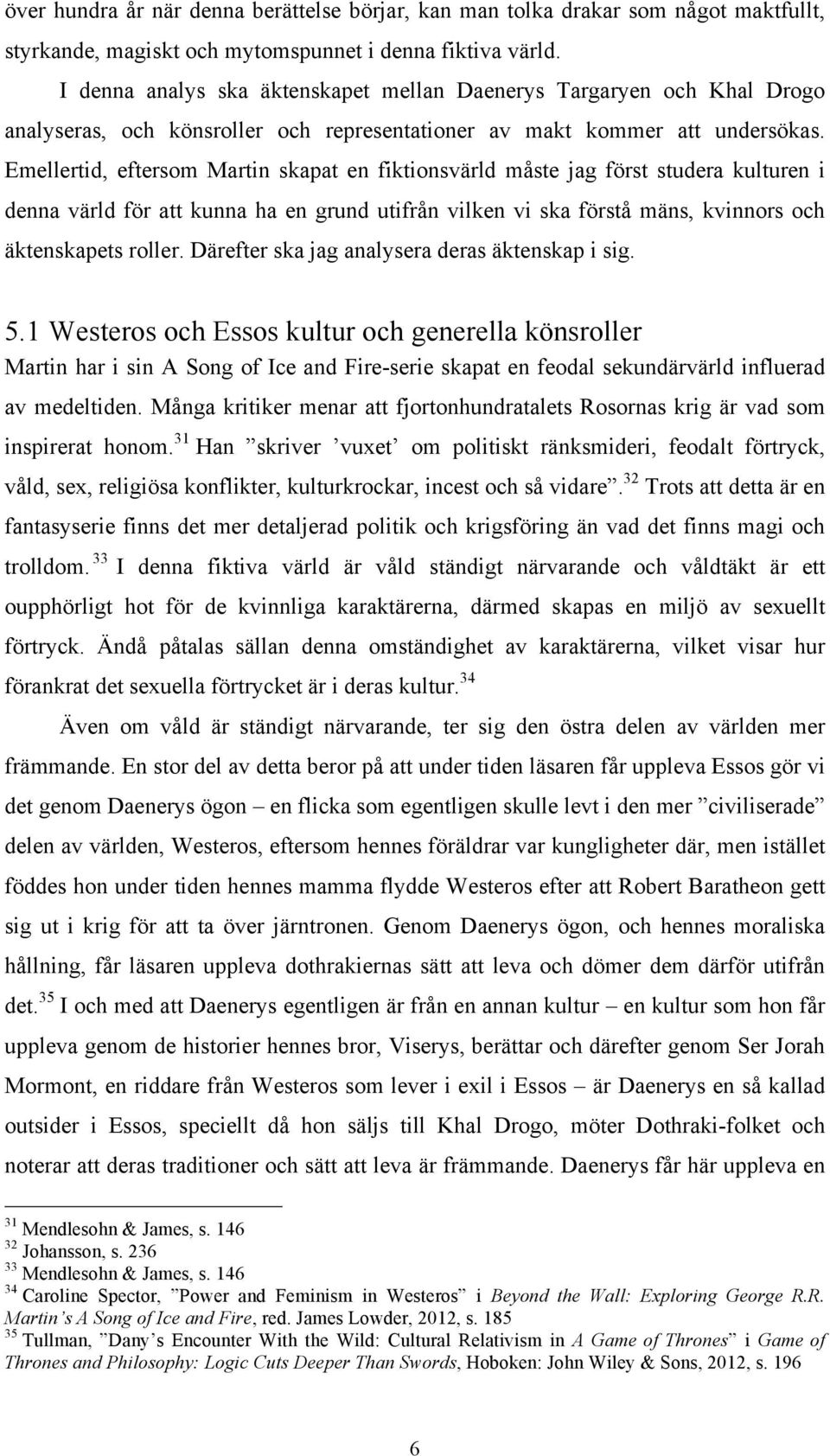 Emellertid, eftersom Martin skapat en fiktionsvärld måste jag först studera kulturen i denna värld för att kunna ha en grund utifrån vilken vi ska förstå mäns, kvinnors och äktenskapets roller.