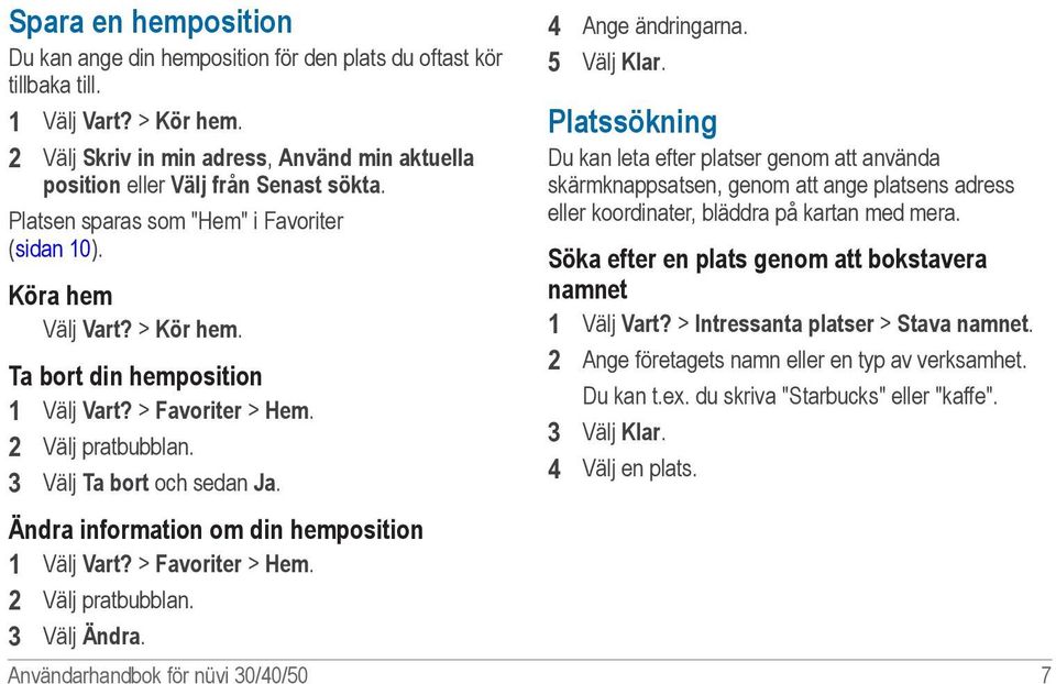 Ta bort din hemposition 1 Välj Vart? > Favoriter > Hem. 2 Välj pratbubblan. 3 Välj Ta bort och sedan Ja. Ändra information om din hemposition 1 Välj Vart? > Favoriter > Hem. 2 Välj pratbubblan. 3 Välj Ändra.