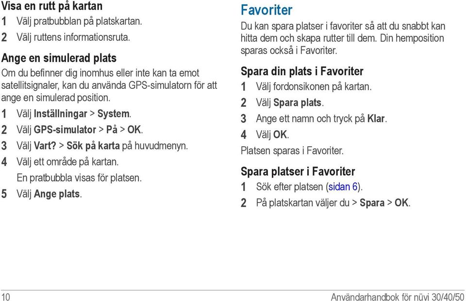 2 Välj GPS-simulator > På > OK. 3 Välj Vart? > Sök på karta på huvudmenyn. 4 Välj ett område på kartan. En pratbubbla visas för platsen. 5 Välj Ange plats.