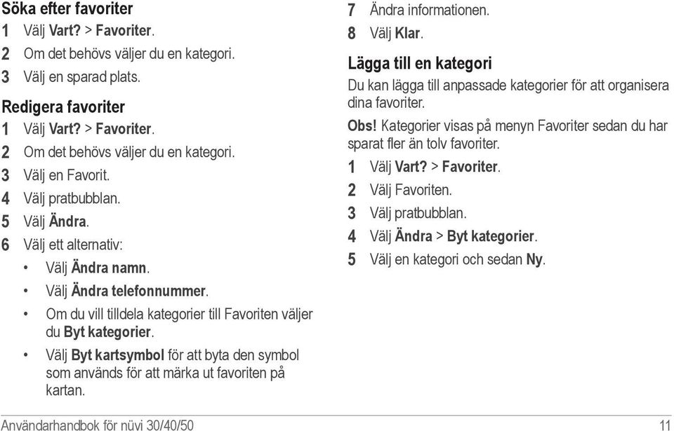 Välj Byt kartsymbol för att byta den symbol som används för att märka ut favoriten på kartan. 7 Ändra informationen. 8 Välj Klar.