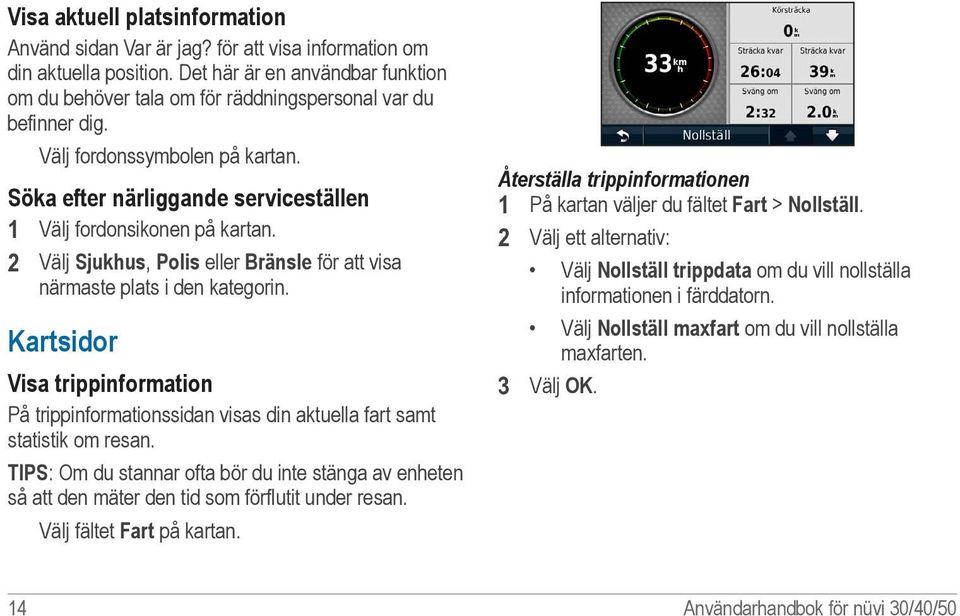 2 Välj Sjukhus, Polis eller Bränsle för att visa närmaste plats i den kategorin. Kartsidor Visa trippinformation På trippinformationssidan visas din aktuella fart samt statistik om resan.