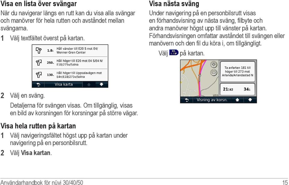 Förhandsvisningen omfattar avståndet till svängen eller manövern och den fil du köra i, om tillgängligt. Välj på kartan. 2 Välj en sväng. Detaljerna för svängen visas.