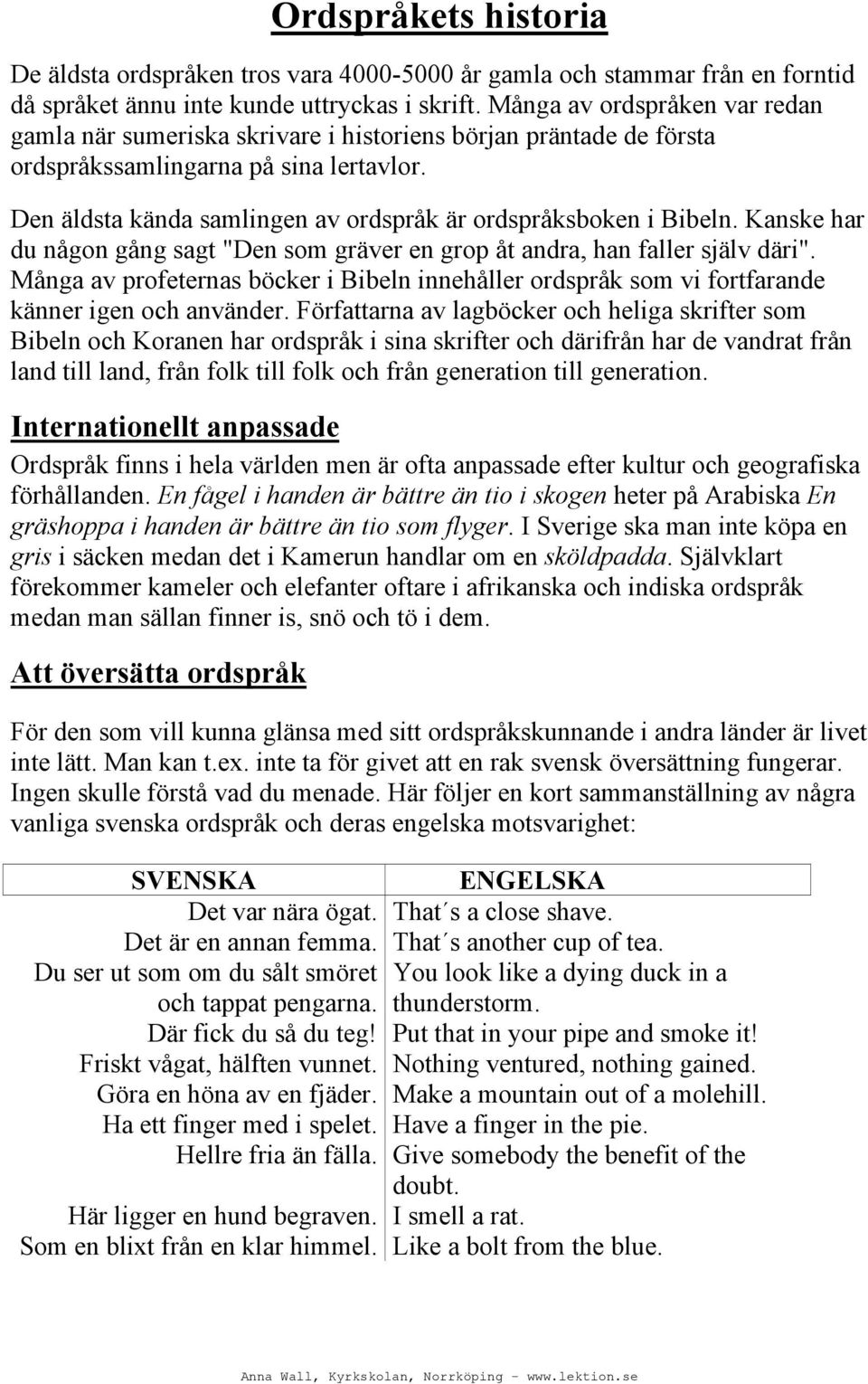 Den äldsta kända samlingen av ordspråk är ordspråksboken i Bibeln. Kanske har du någon gång sagt "Den som gräver en grop åt andra, han faller själv däri".