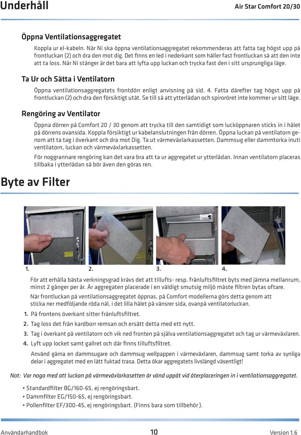 Ta Ur och Sätta i Ventilatorn Öppna ventilationsaggregatets frontdörr enligt anvisning på sid. 4. Fatta därefter tag högst upp på frontluckan (2) och dra den försiktigt utåt.