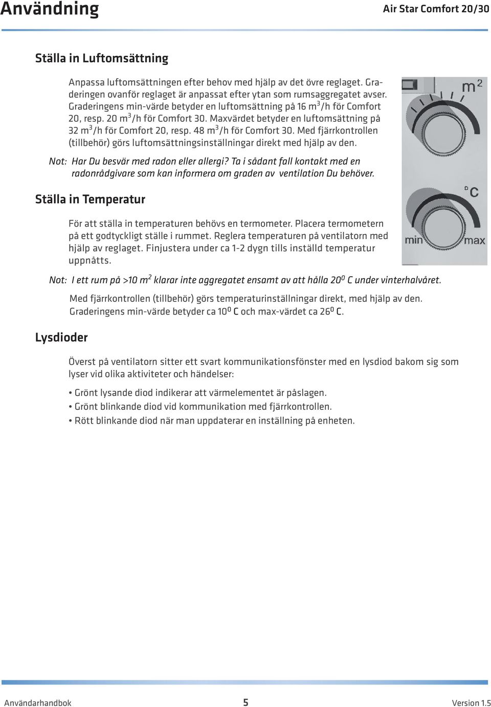 48 m 3 /h för Comfort 30. Med fjärrkontrollen (tillbehör) görs luftomsättningsinställningar direkt med hjälp av den. Not: Har Du besvär med radon eller allergi?