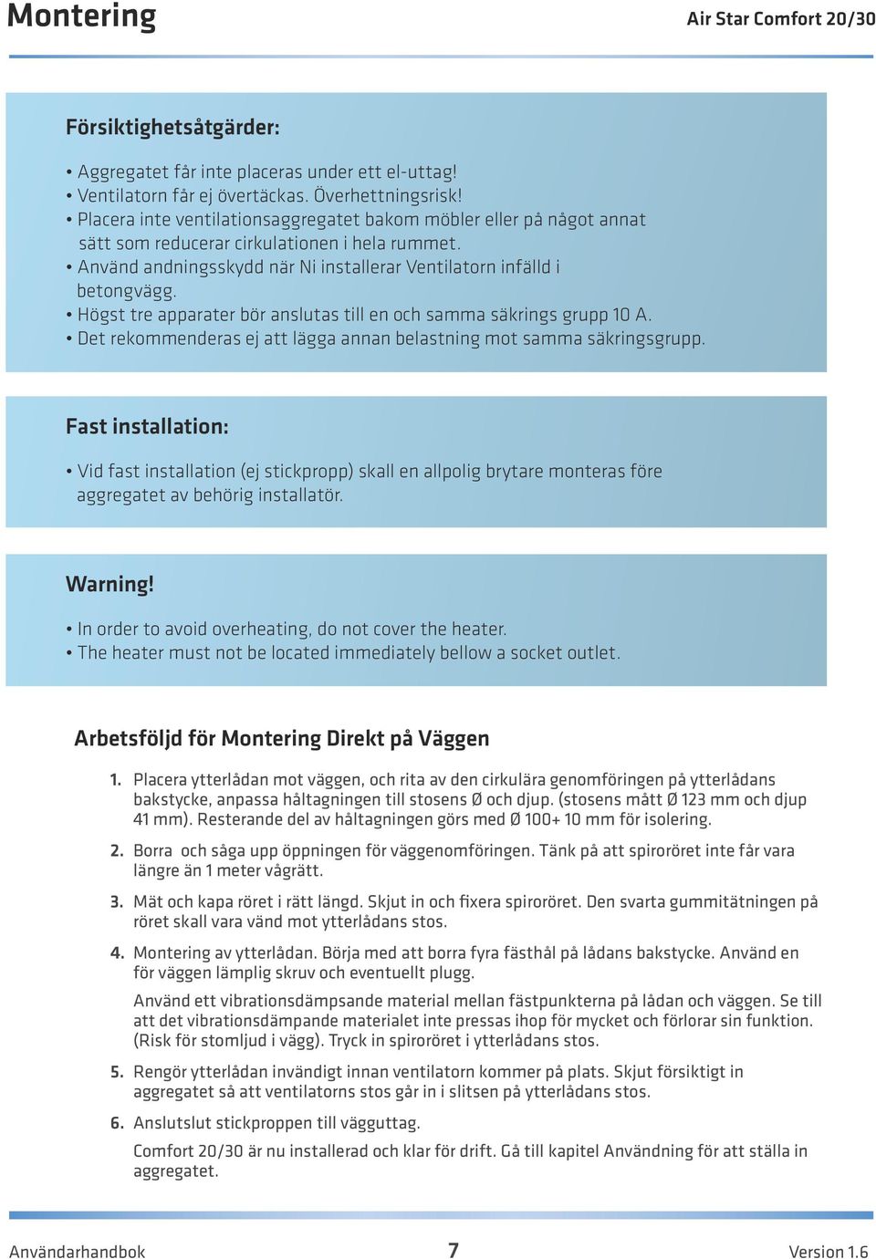 Högst tre apparater bör anslutas till en och samma säkrings grupp 10 A. Det rekommenderas ej att lägga annan belastning mot samma säkringsgrupp.