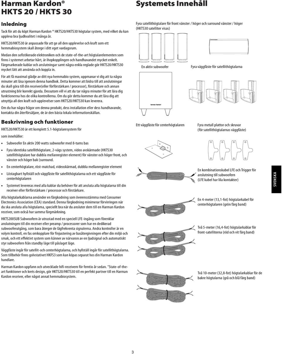 Medan den sofistikerade elektroniken och de state-of-the-art högtalarelementen som finns i systemet arbetar hårt, är ihopkopplingen och handhavandet mycket enkelt.