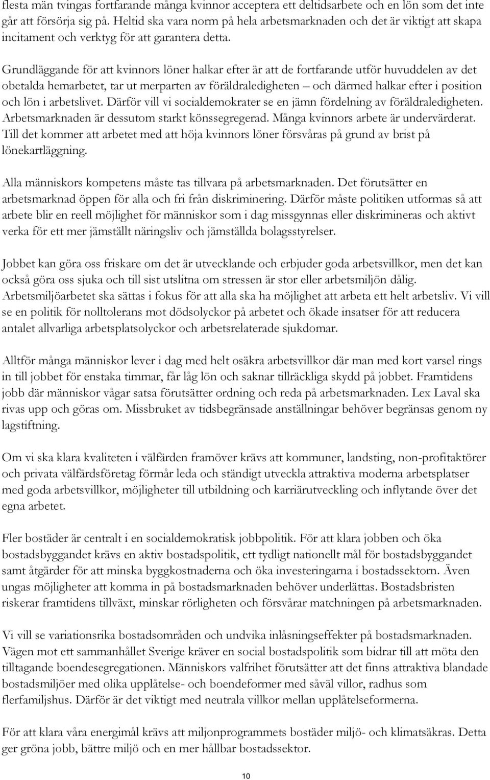 Grundläggande för att kvinnors löner halkar efter är att de fortfarande utför huvuddelen av det obetalda hemarbetet, tar ut merparten av föräldraledigheten och därmed halkar efter i position och lön