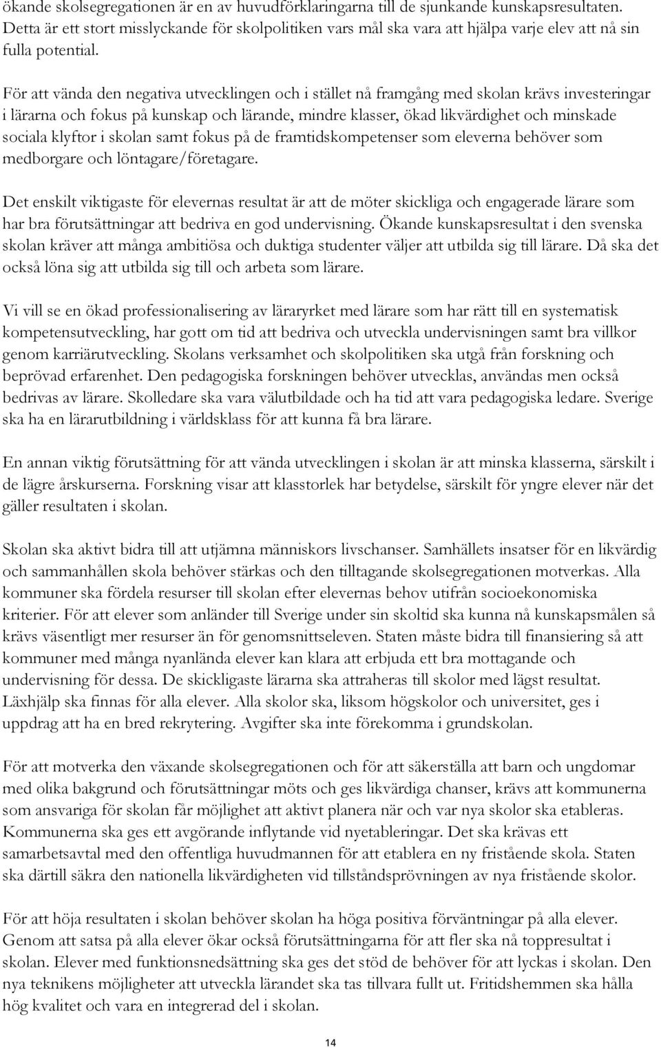 För att vända den negativa utvecklingen och i stället nå framgång med skolan krävs investeringar i lärarna och fokus på kunskap och lärande, mindre klasser, ökad likvärdighet och minskade sociala